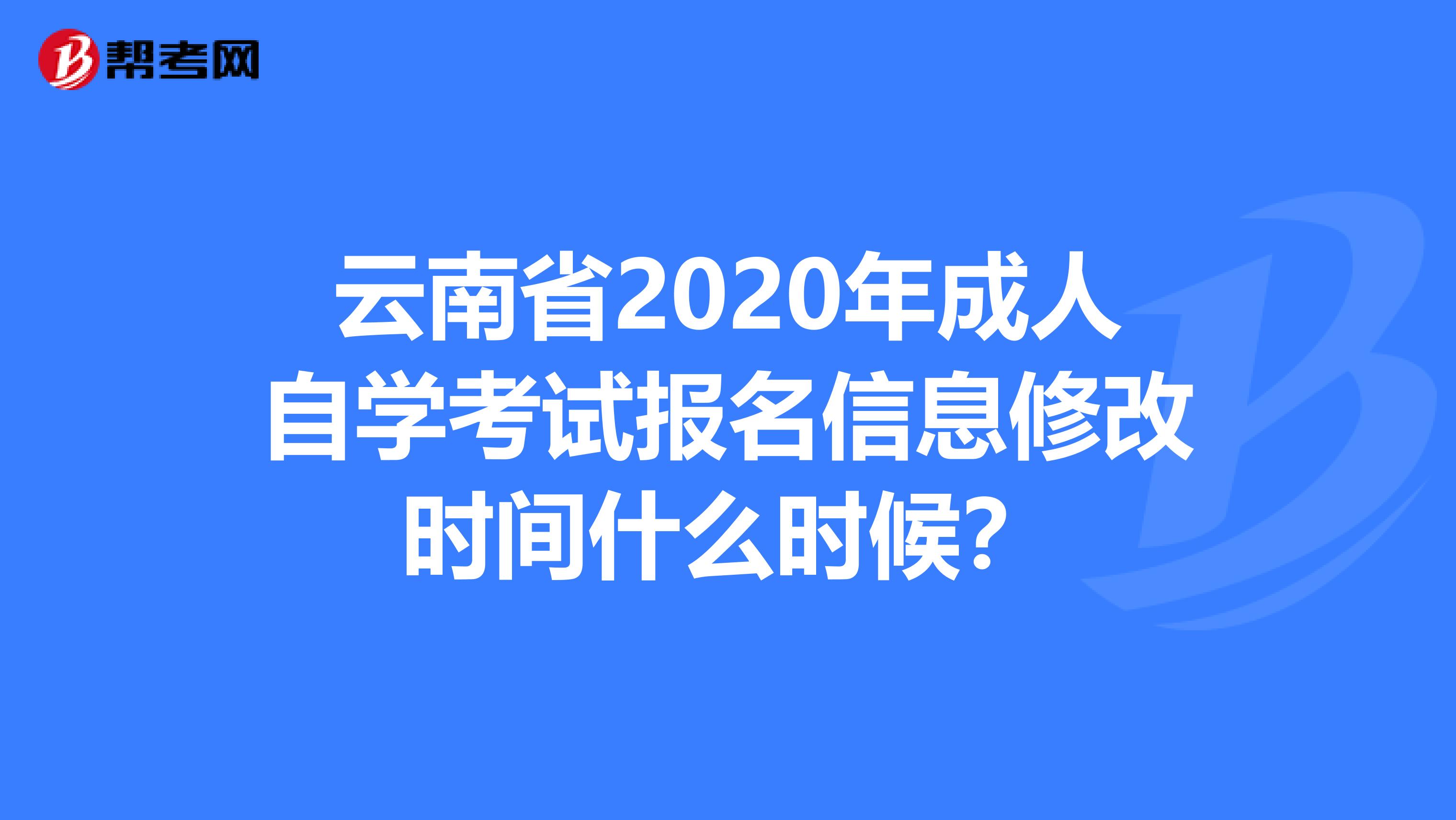 云南省2020年成人自学考试报名信息修改时间什么时候？