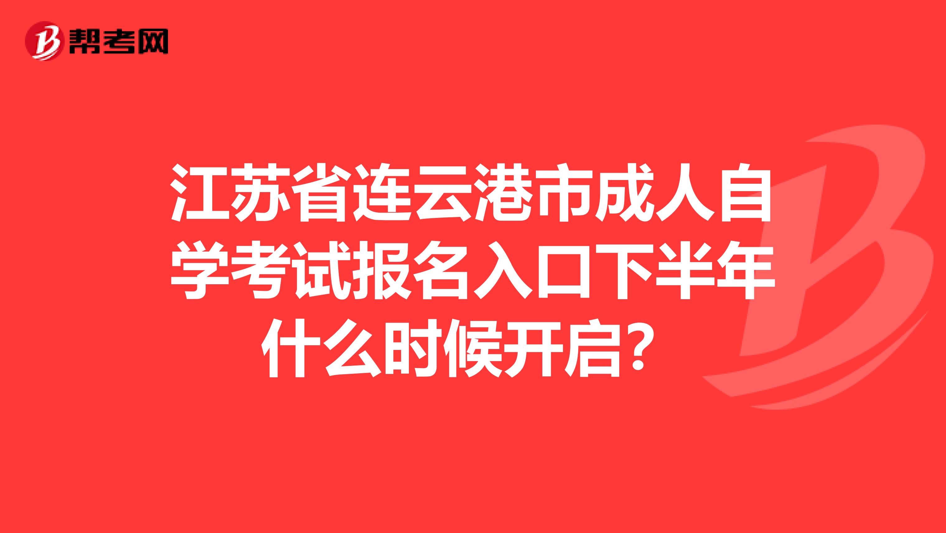 江苏省连云港市成人自学考试报名入口下半年什么时候开启？