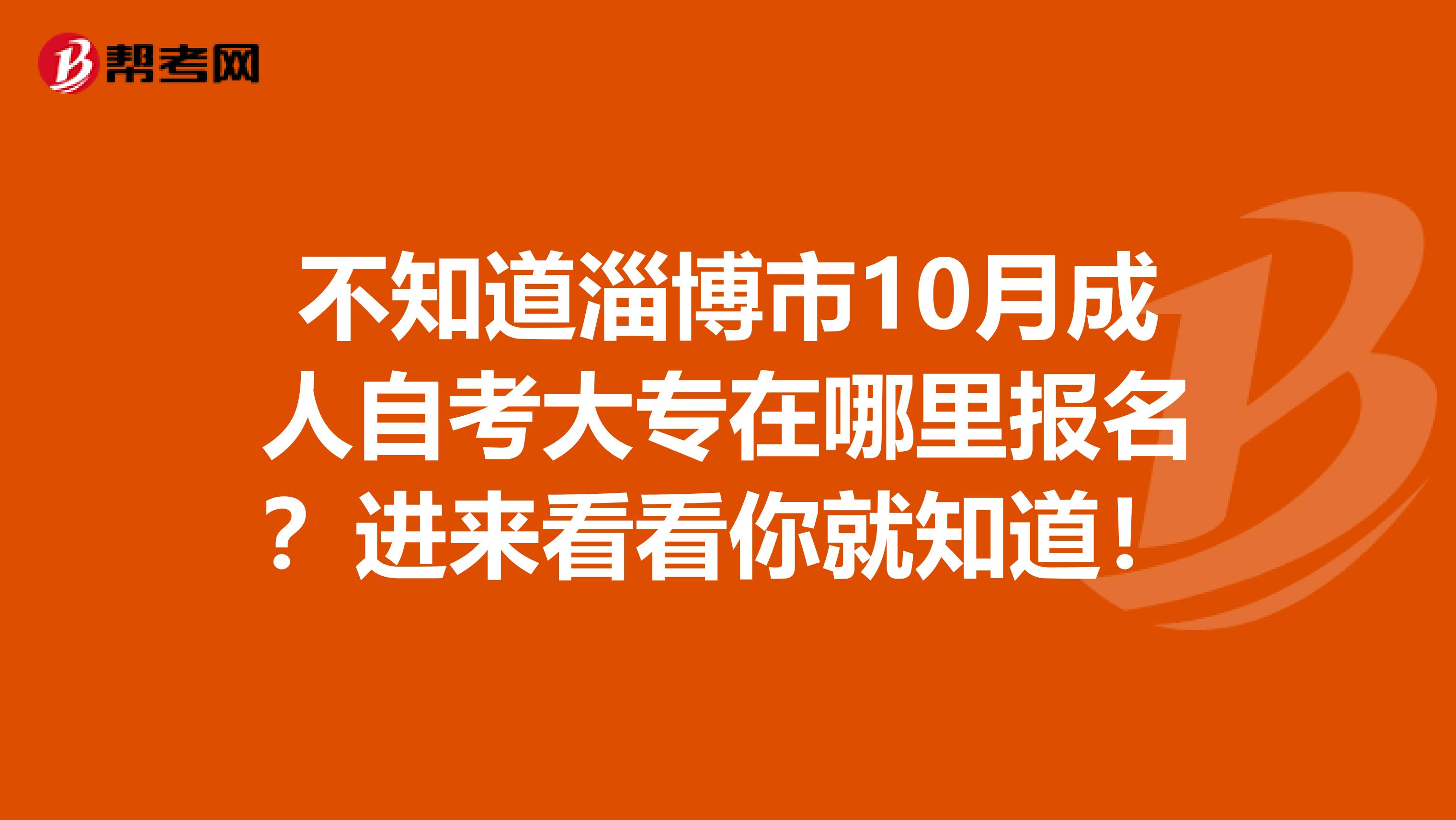 不知道淄博市10月成人自考大专在哪里报名？进来看看你就知道！