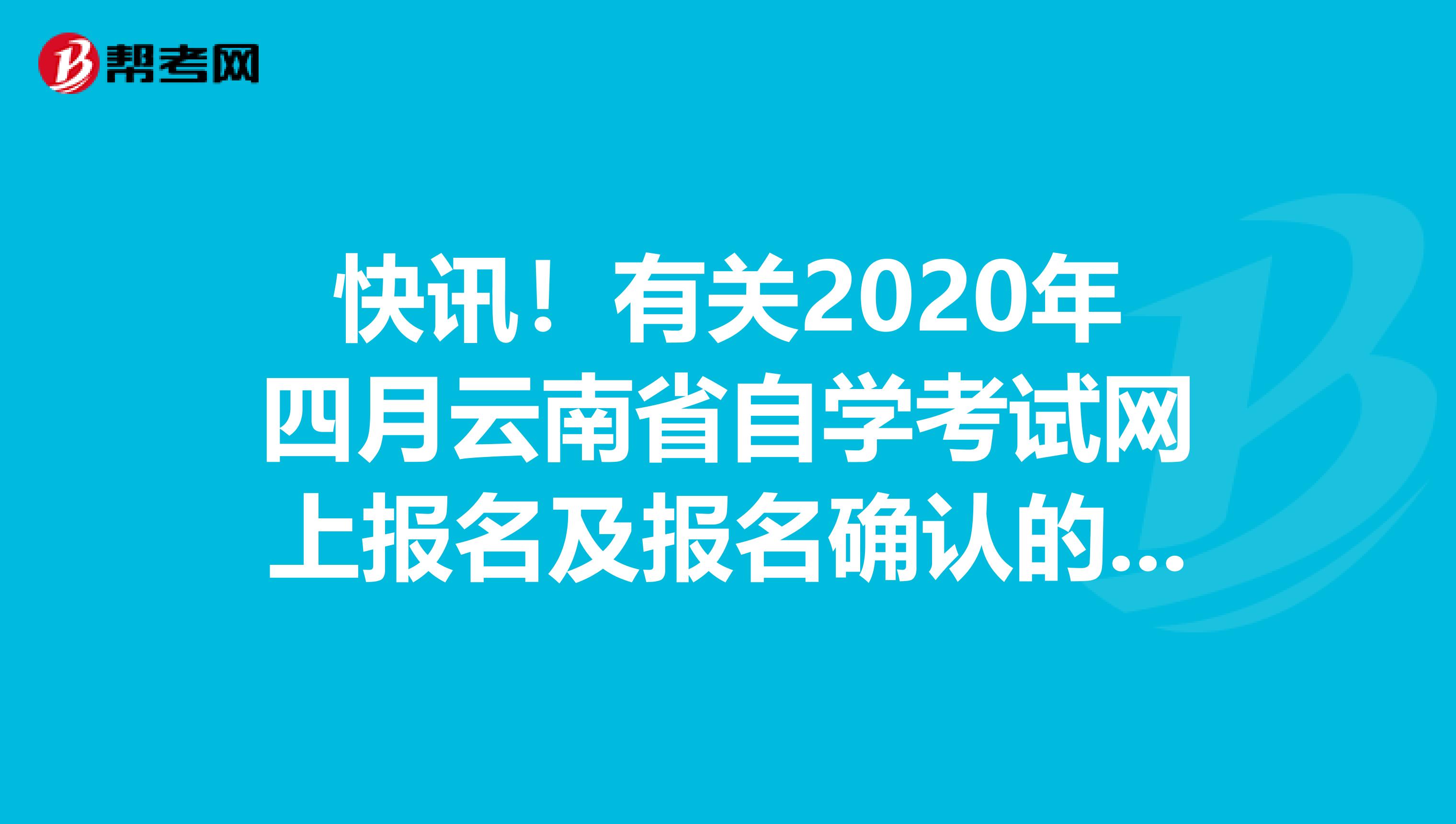 快讯！有关2020年四月云南省自学考试网上报名及报名确认的通告