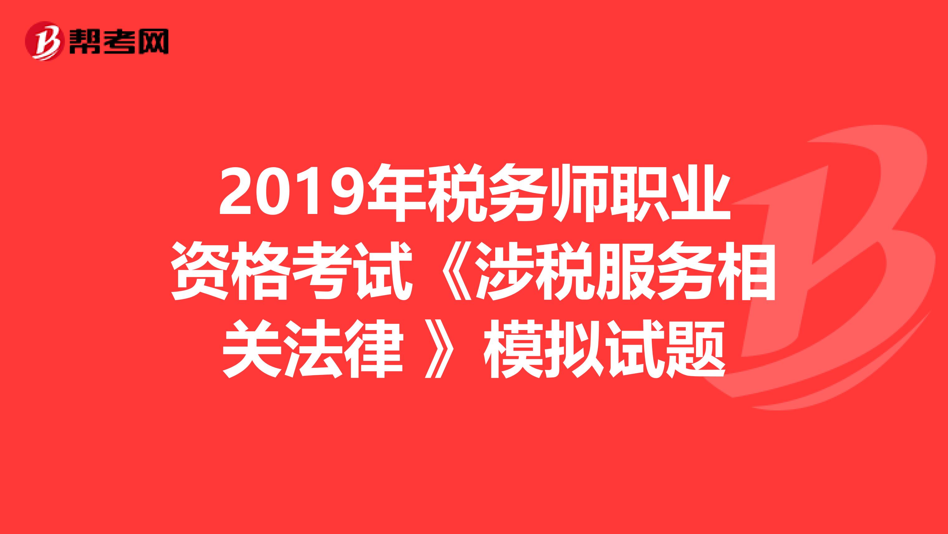 2019年稅務師職業資格考試《涉稅服務相關法律 》模擬試題