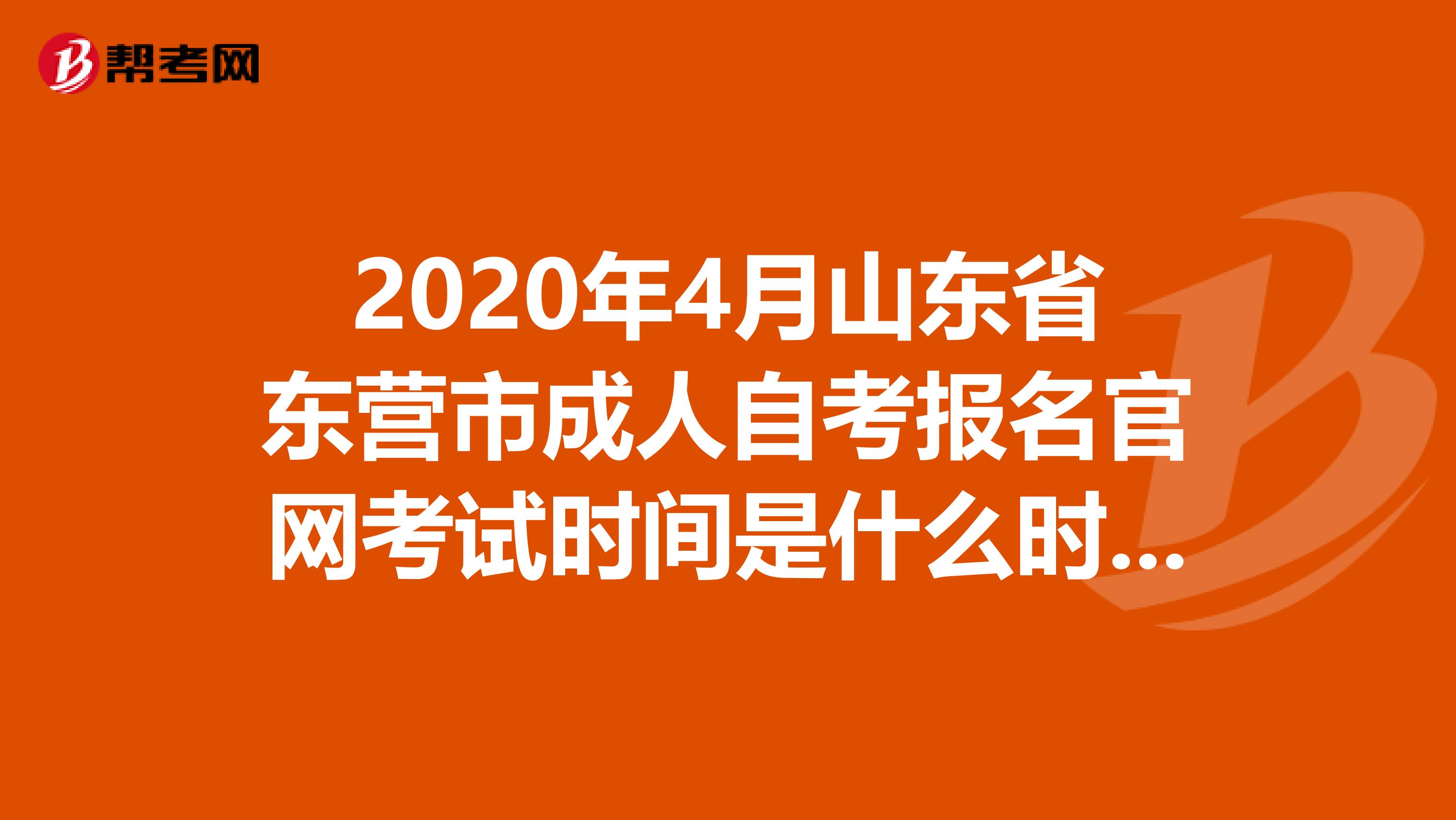 2020年4月山东省东营市成人自考报名官网考试时间是什么时候呢？