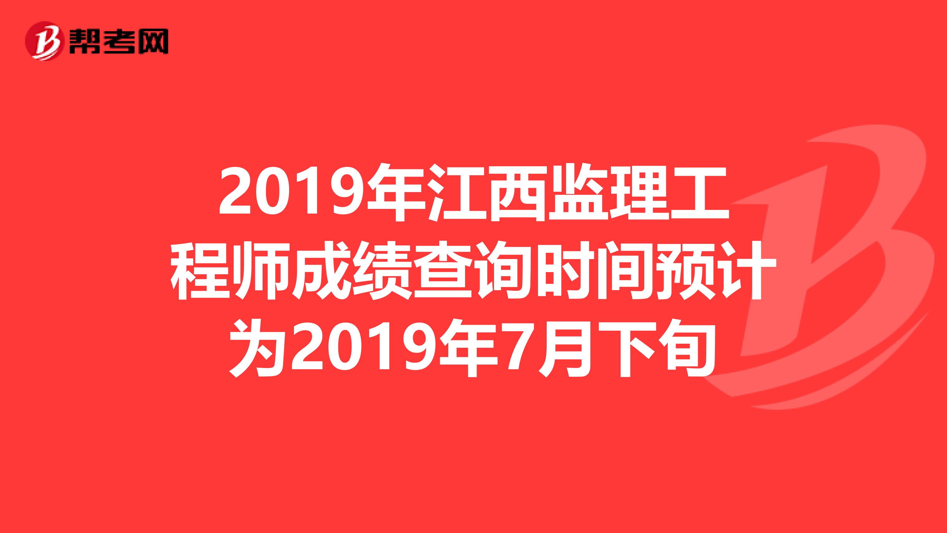 2019年江西监理工程师成绩查询时间预计为2019年7月下旬