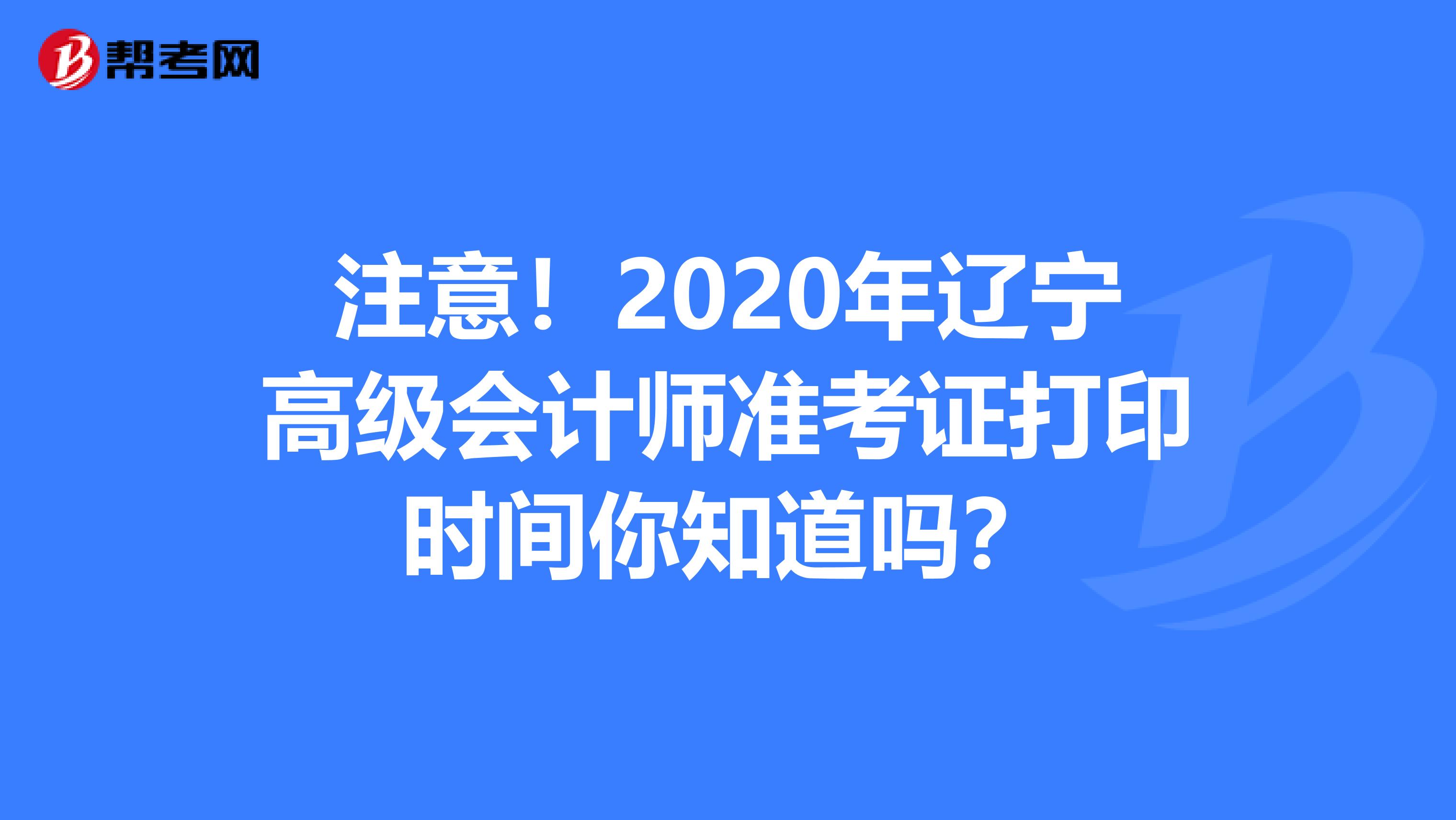 注意！2020年辽宁高级会计师准考证打印时间你知道吗？