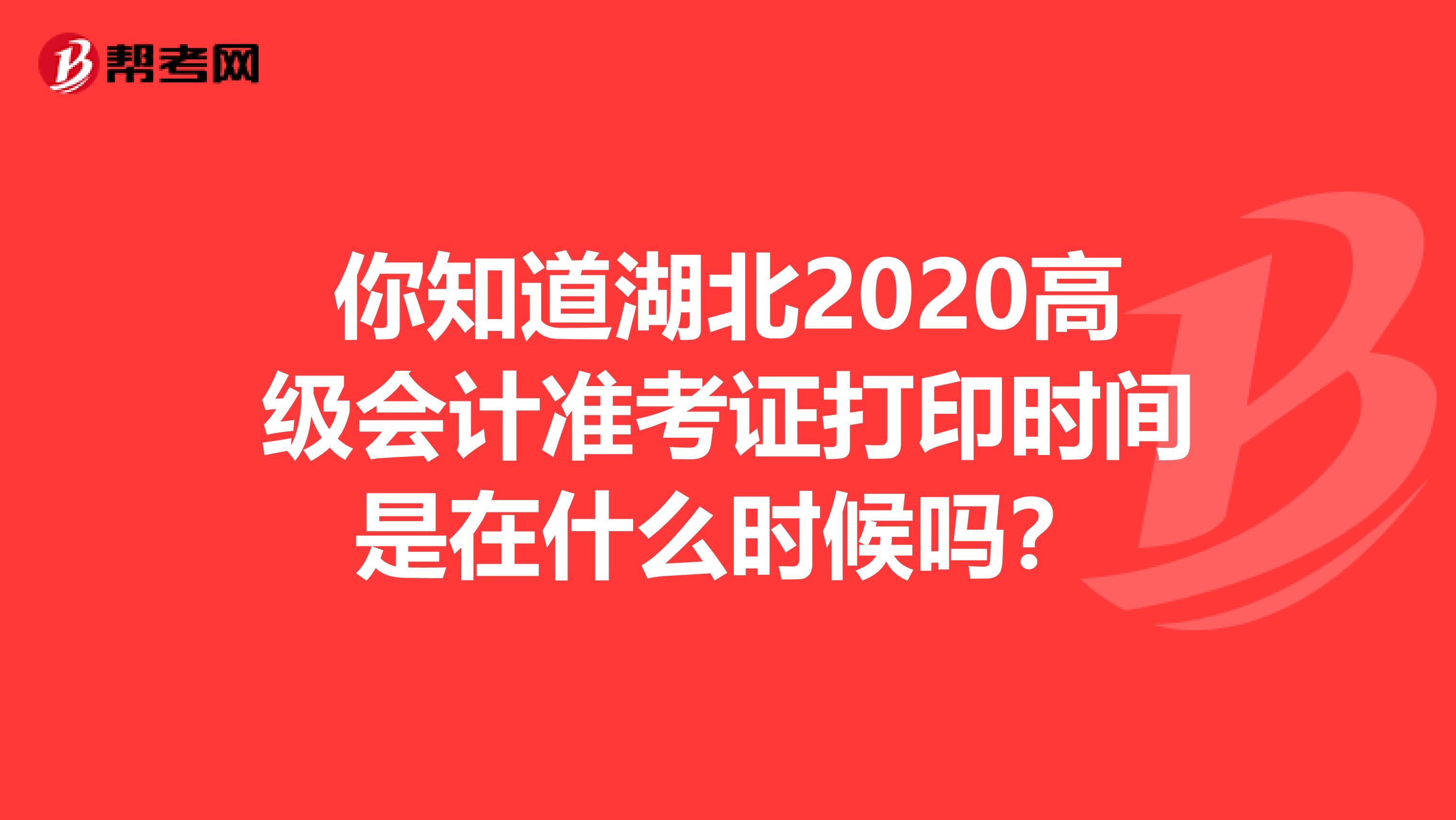 你知道湖北2020高级会计准考证打印时间是在什么时候吗？