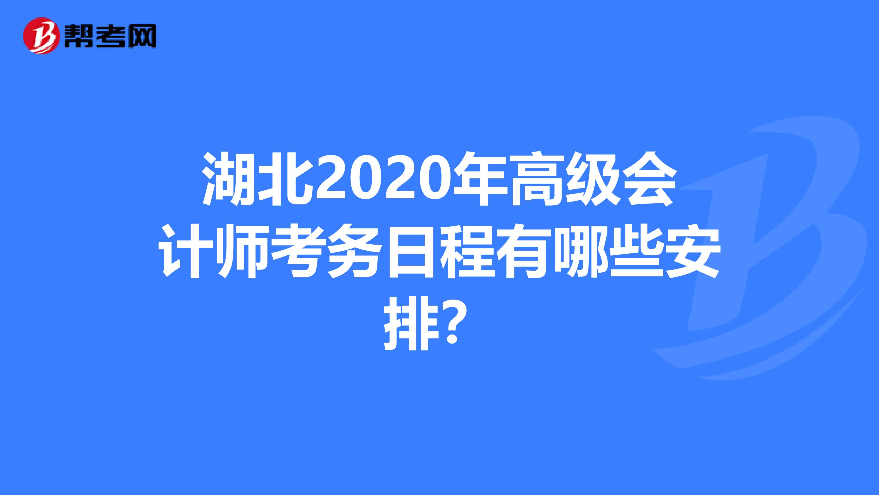 湖北2020年高級(jí)會(huì)計(jì)師考務(wù)日程有哪些安排？