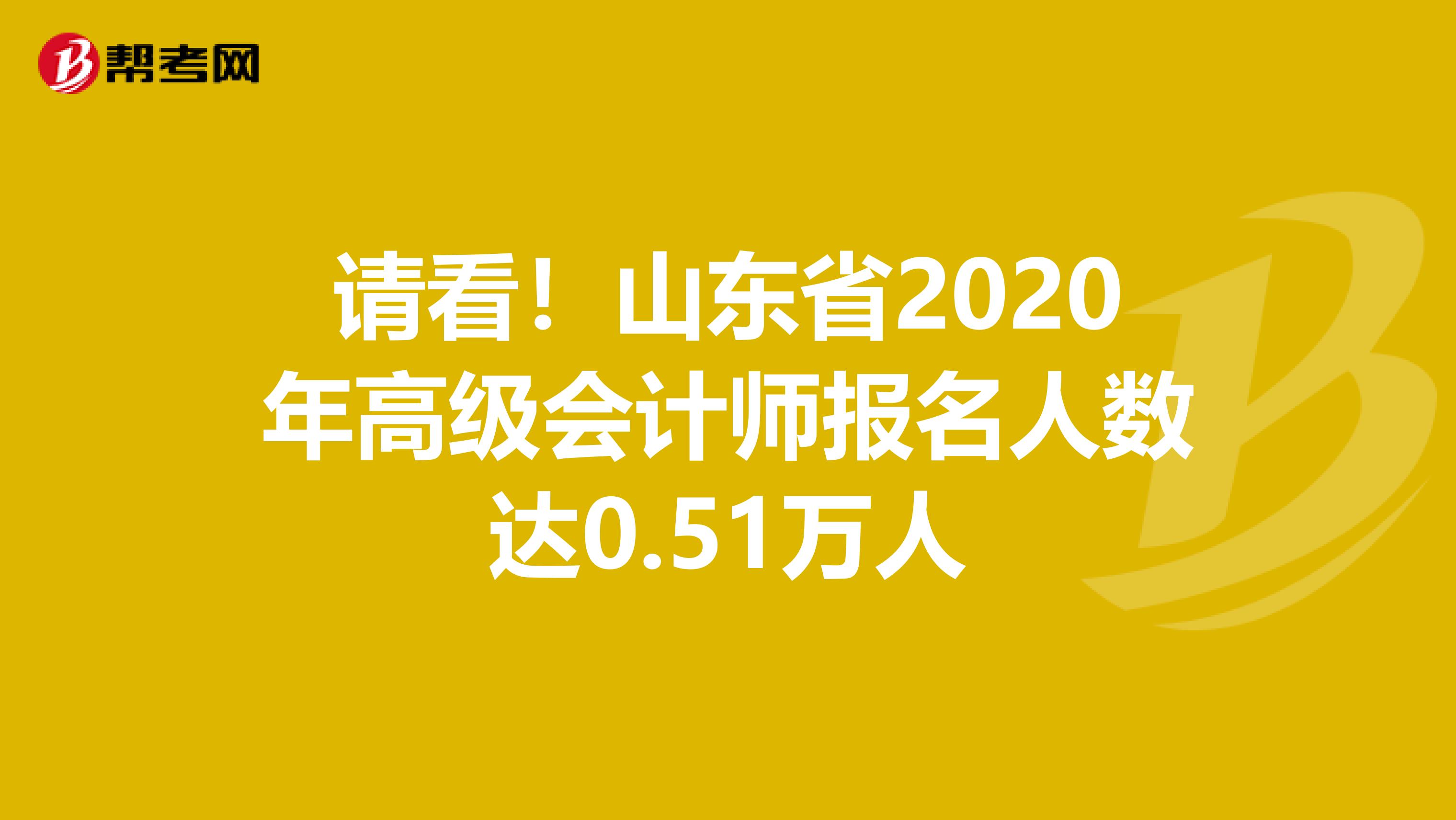 请看！山东省2020年高级会计师报名人数达0.51万人