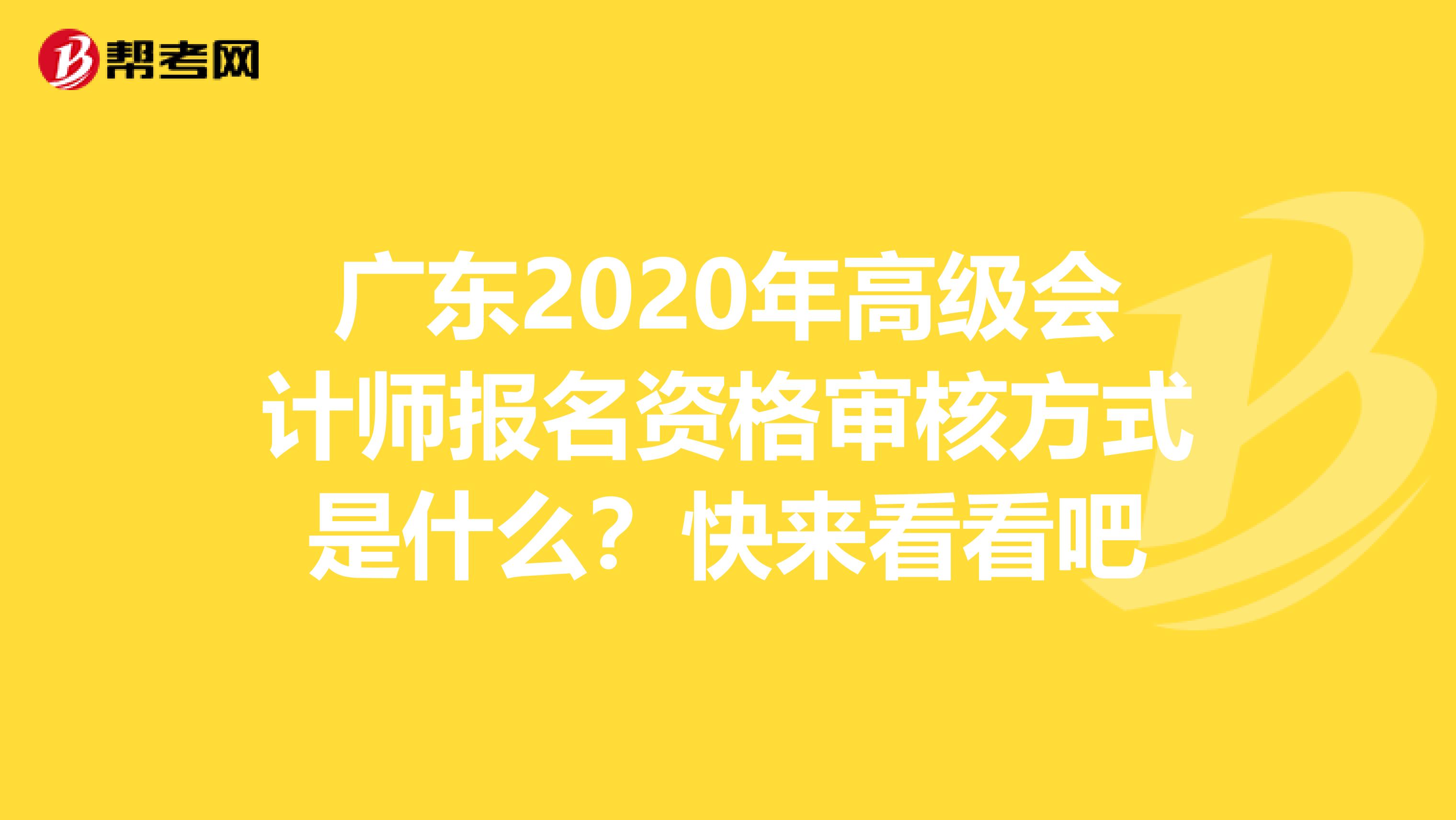 广东2020年高级会计师报名资格审核方式是什么？快来看看吧