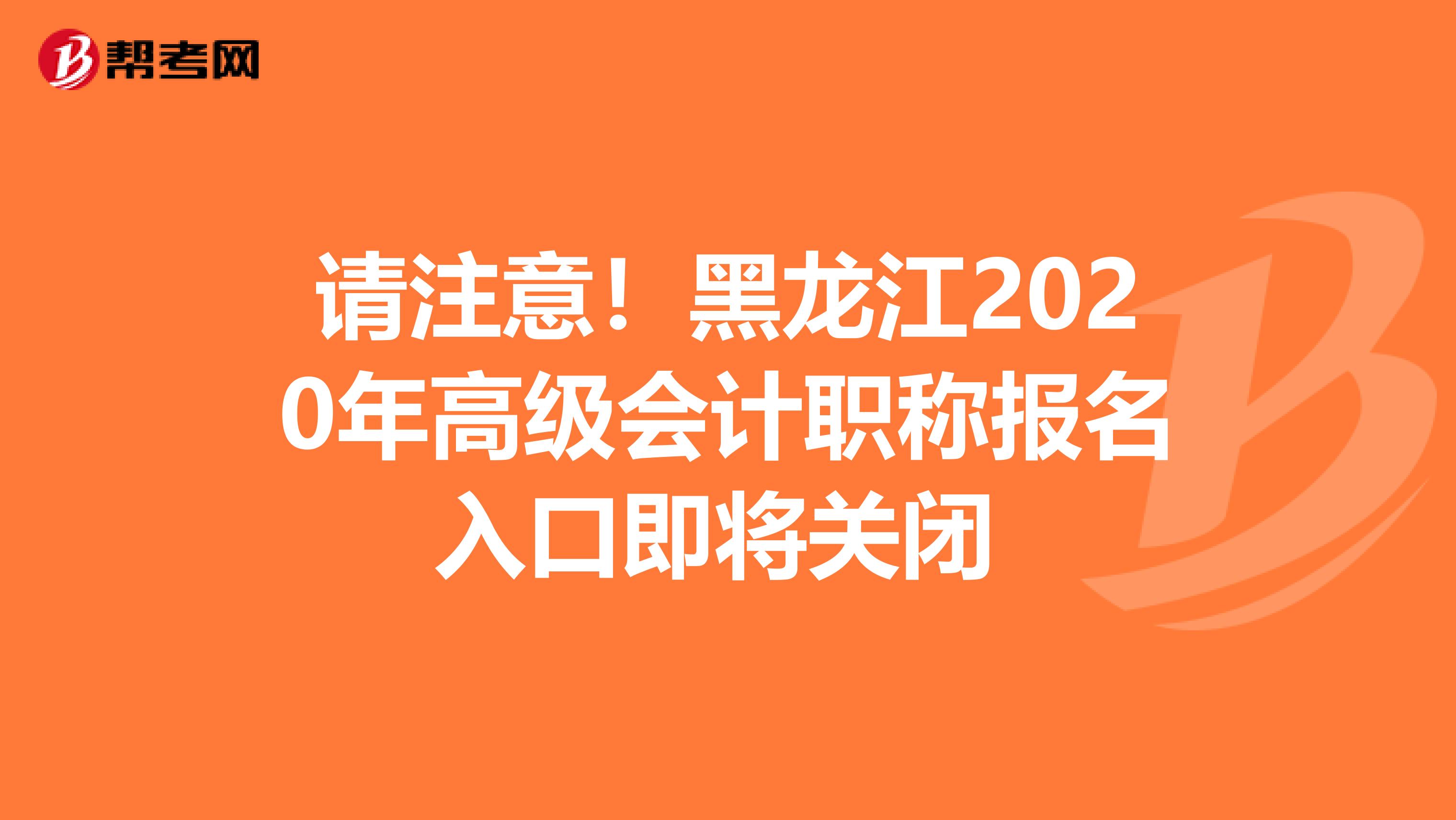 請注意！黑龍江2020年高級會計職稱報名入口即將關閉 