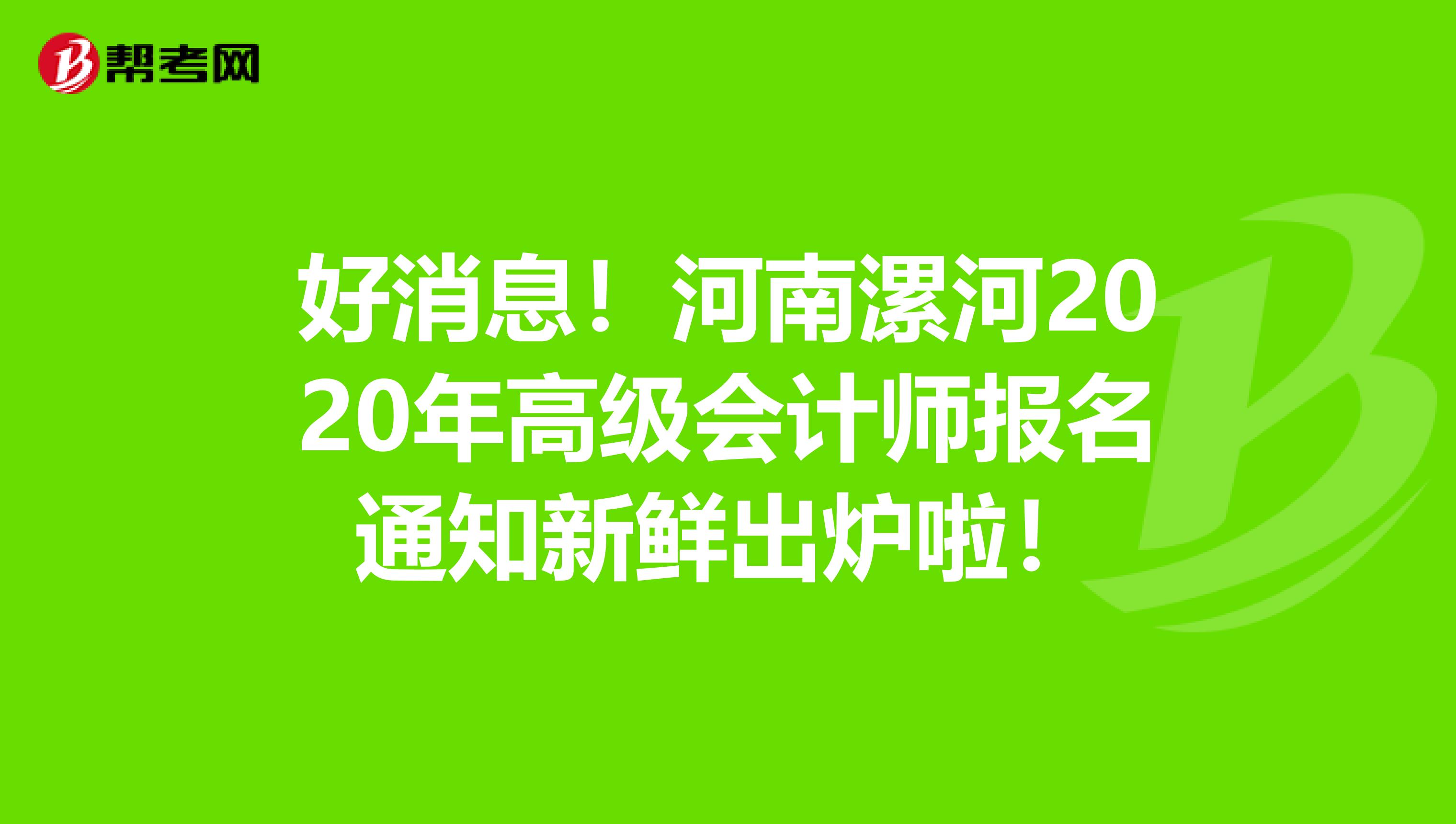 好消息！河南漯河2020年高级会计师报名通知新鲜出炉啦！