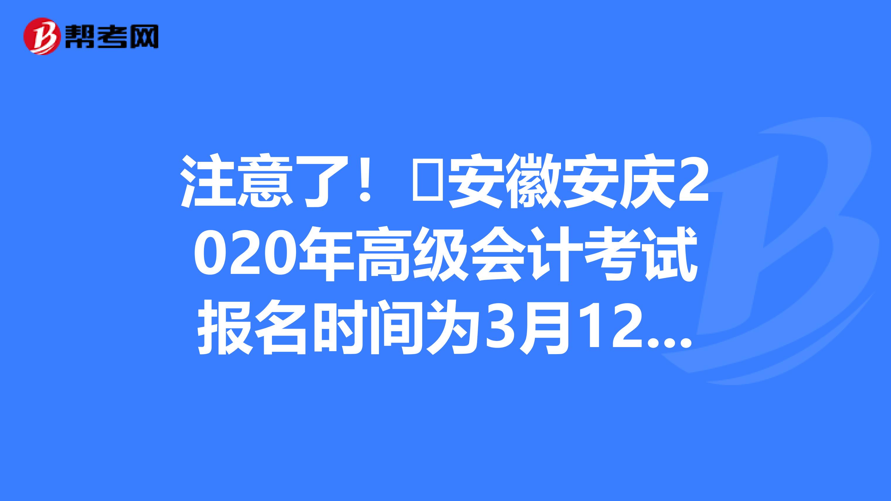 注意了！​安徽安庆2020年高级会计考试报名时间为3月12日起！