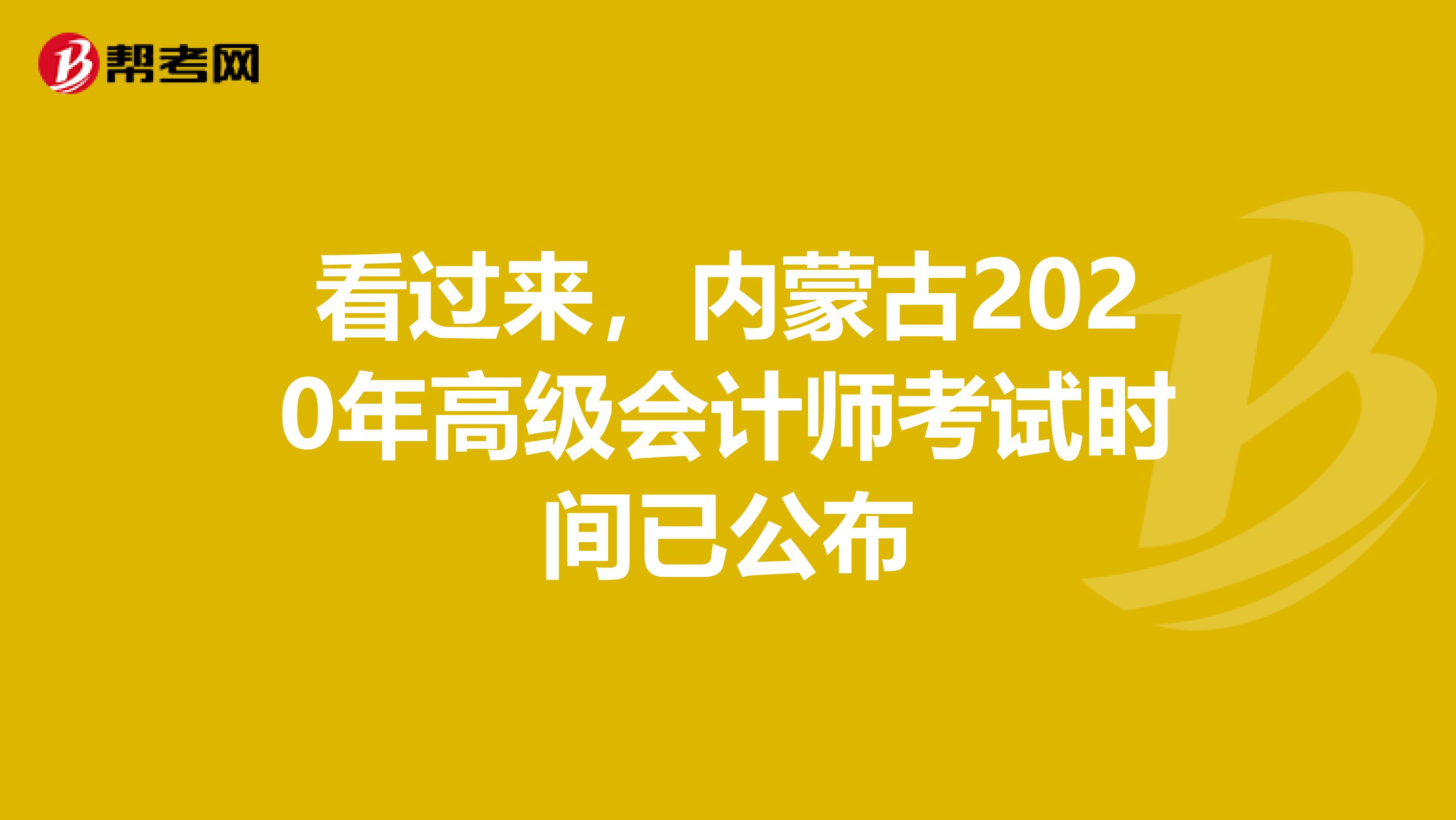 看过来，内蒙古2020年高级会计师考试时间已公布
