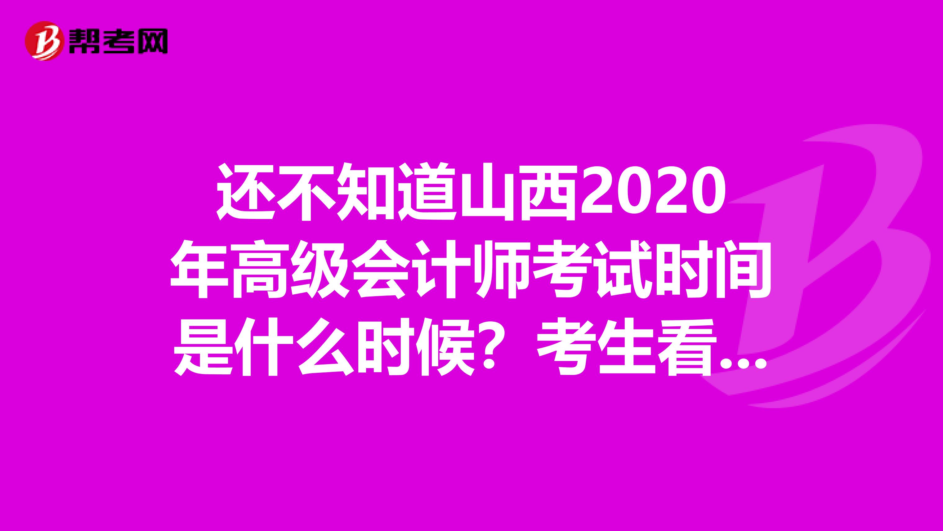 还不知道山西2020年高级会计师考试时间是什么时候？考生看这里！