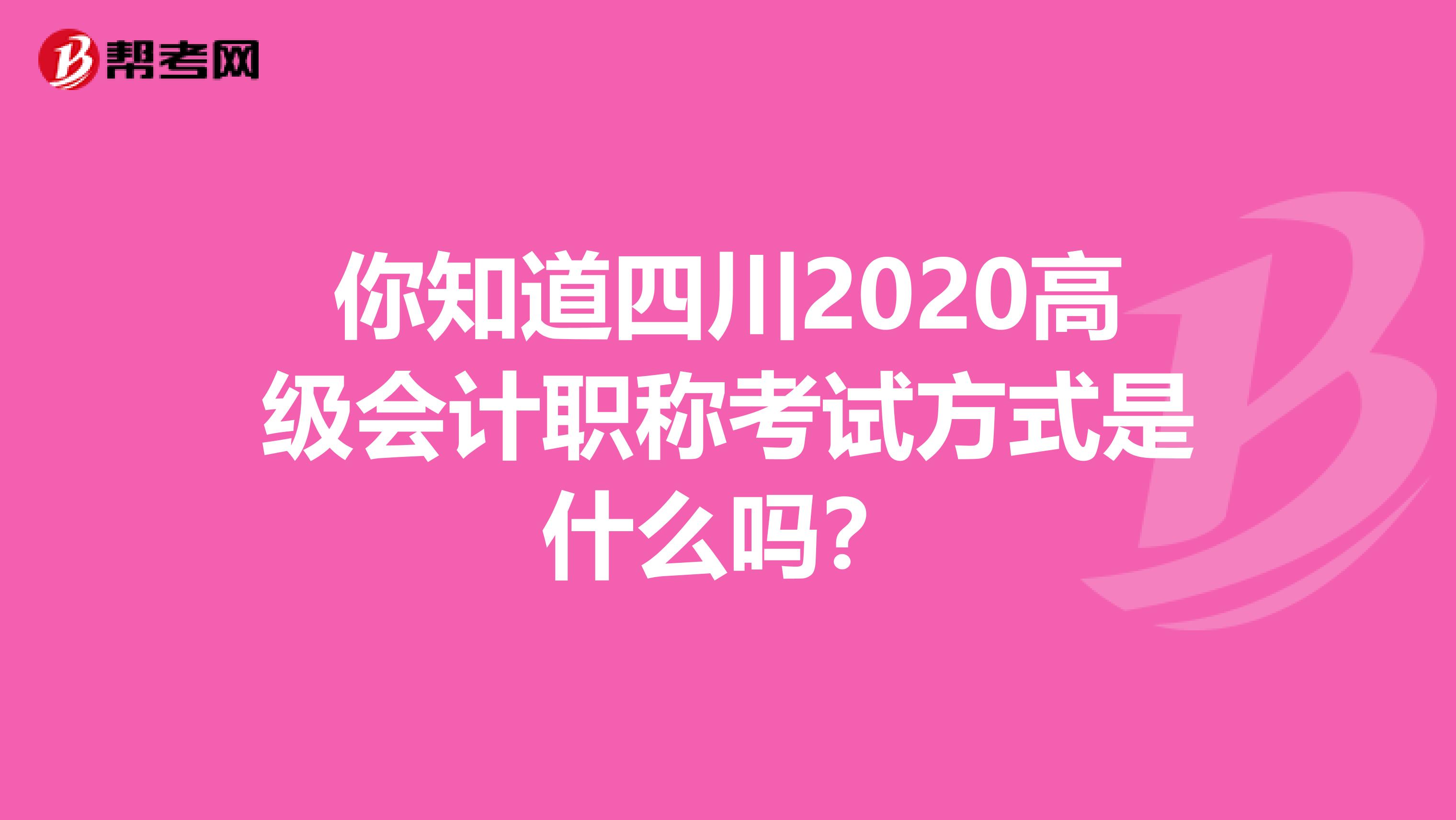 你知道四川2020高级会计职称考试方式是什么吗？
