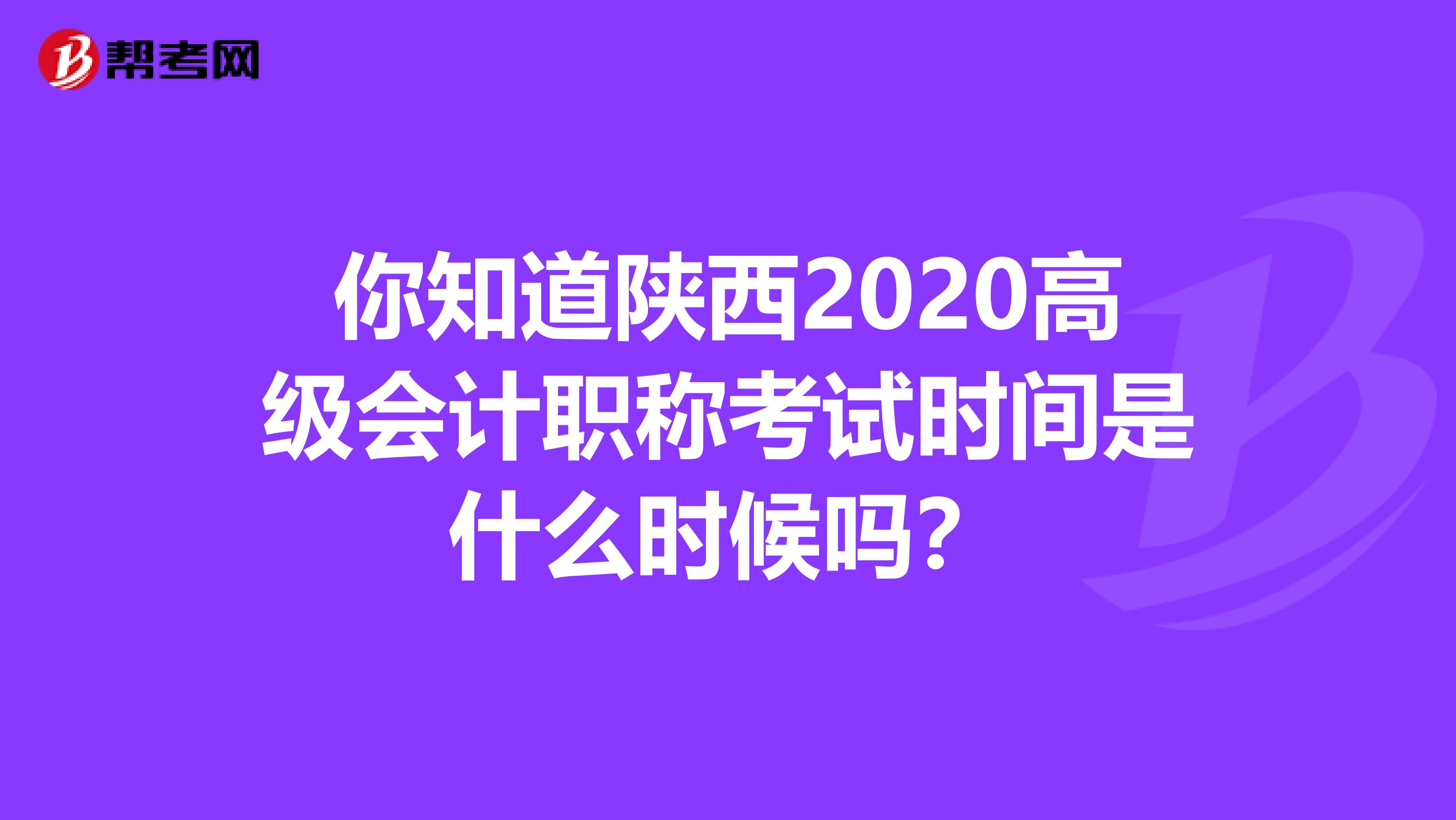 你知道陕西2020高级会计职称考试时间是什么时候吗？