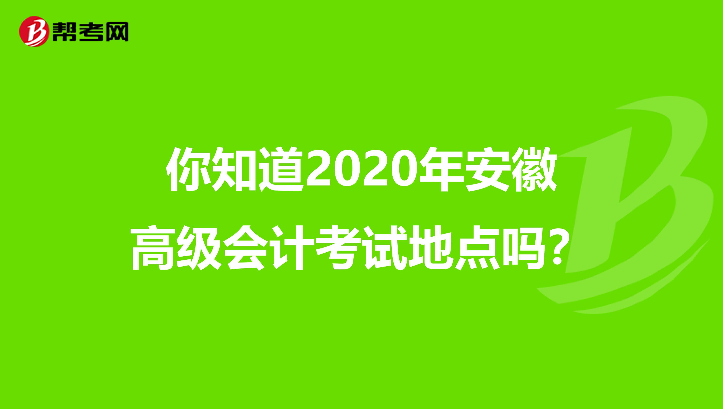 你知道2020年安徽高級會(huì)計(jì)考試地點(diǎn)嗎？