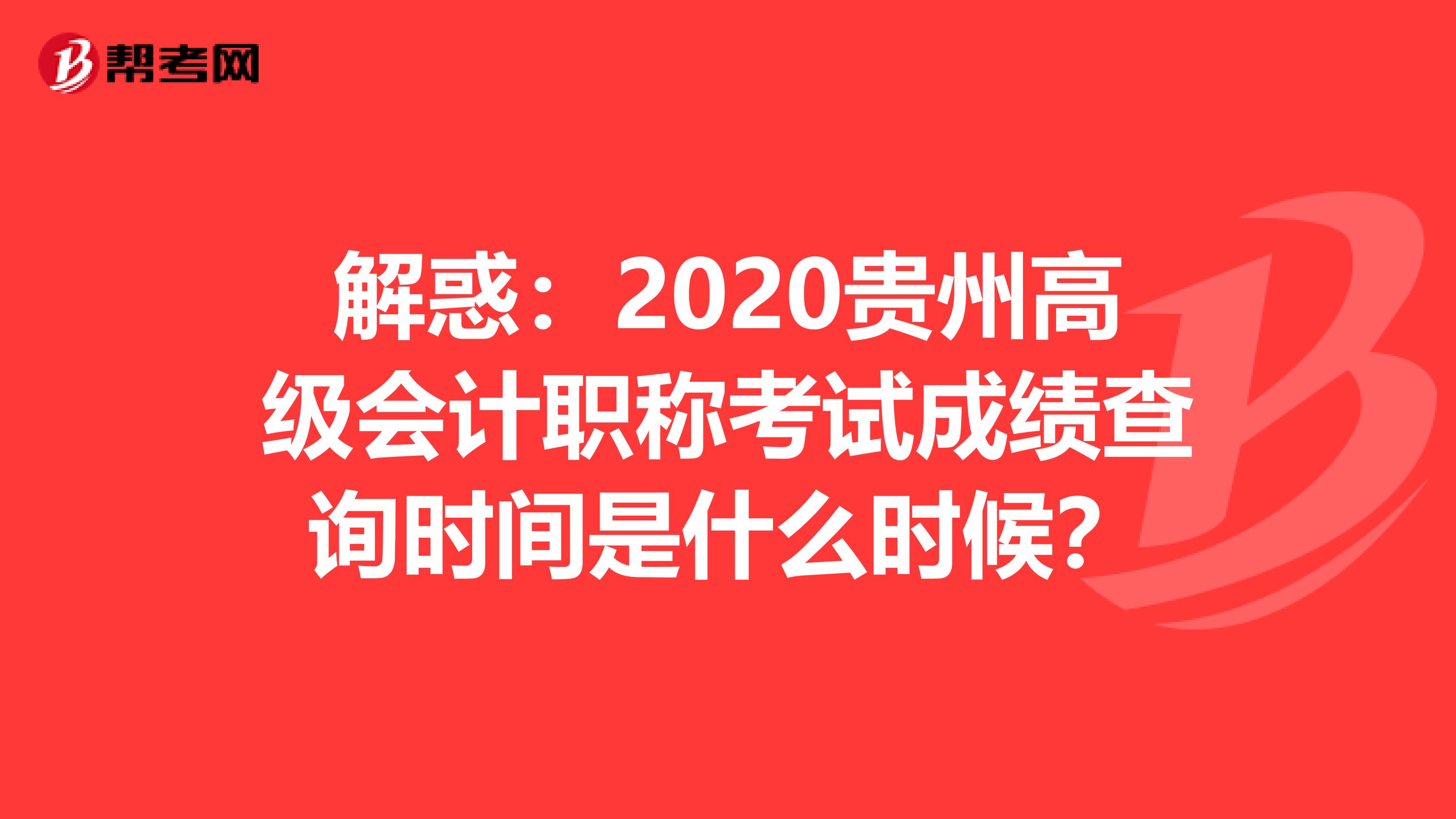 解惑：2020贵州高级会计职称考试成绩查询时间是什么时候？