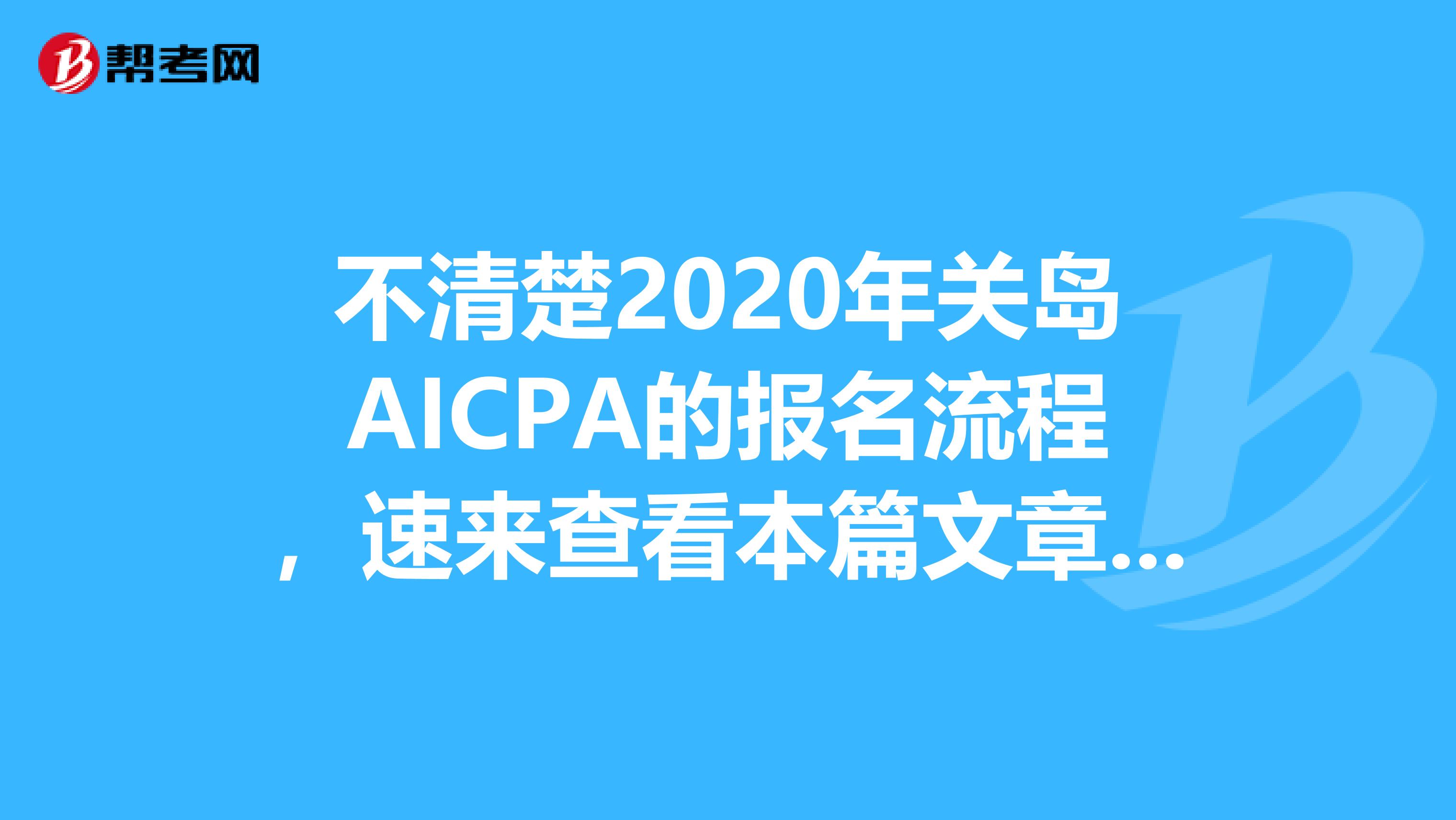 不清楚2020年关岛AICPA的报名流程，速来查看本篇文章吧！