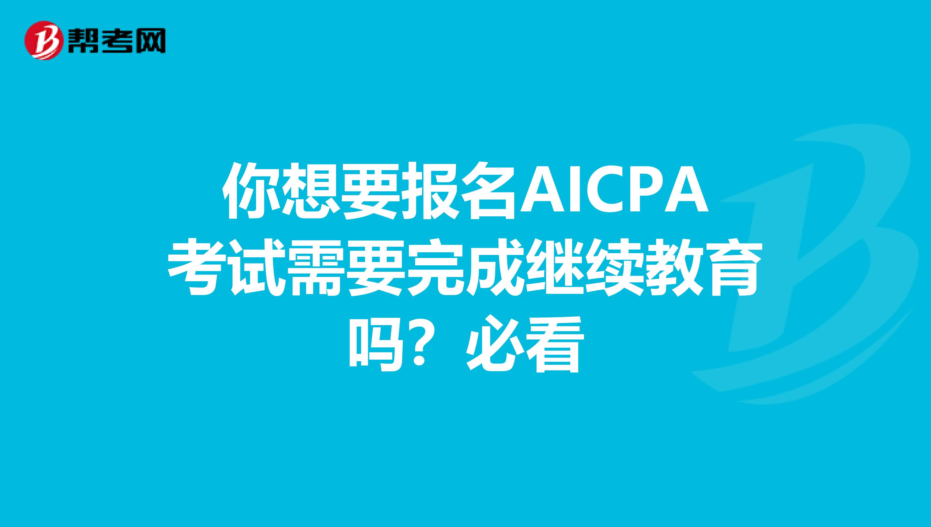 你想要报名AICPA考试需要完成继续教育吗？必看
