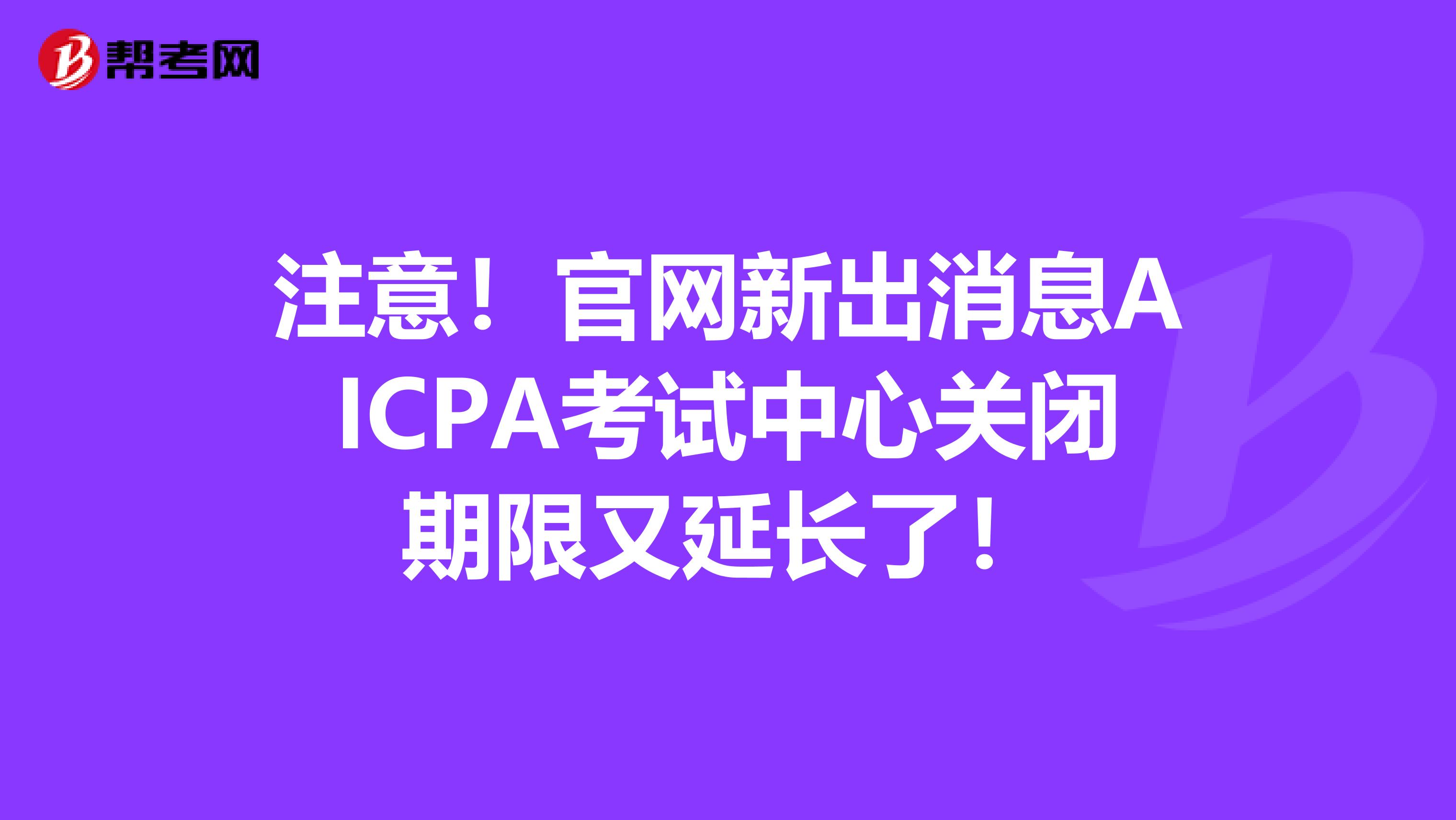 注意！官网新出消息AICPA考试中心关闭期限又延长了！