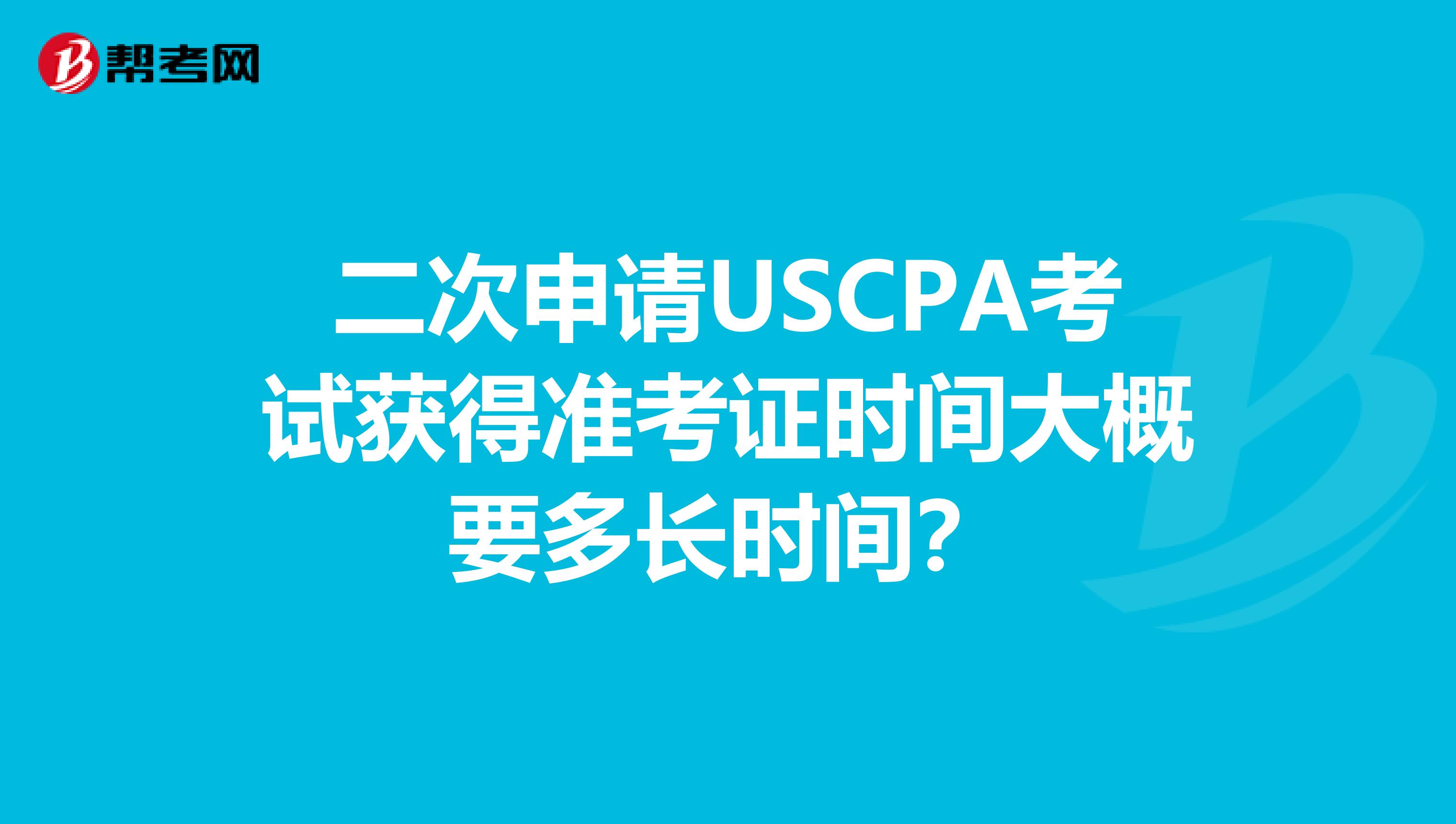 二次申请USCPA考试获得准考证时间大概要多长时间？