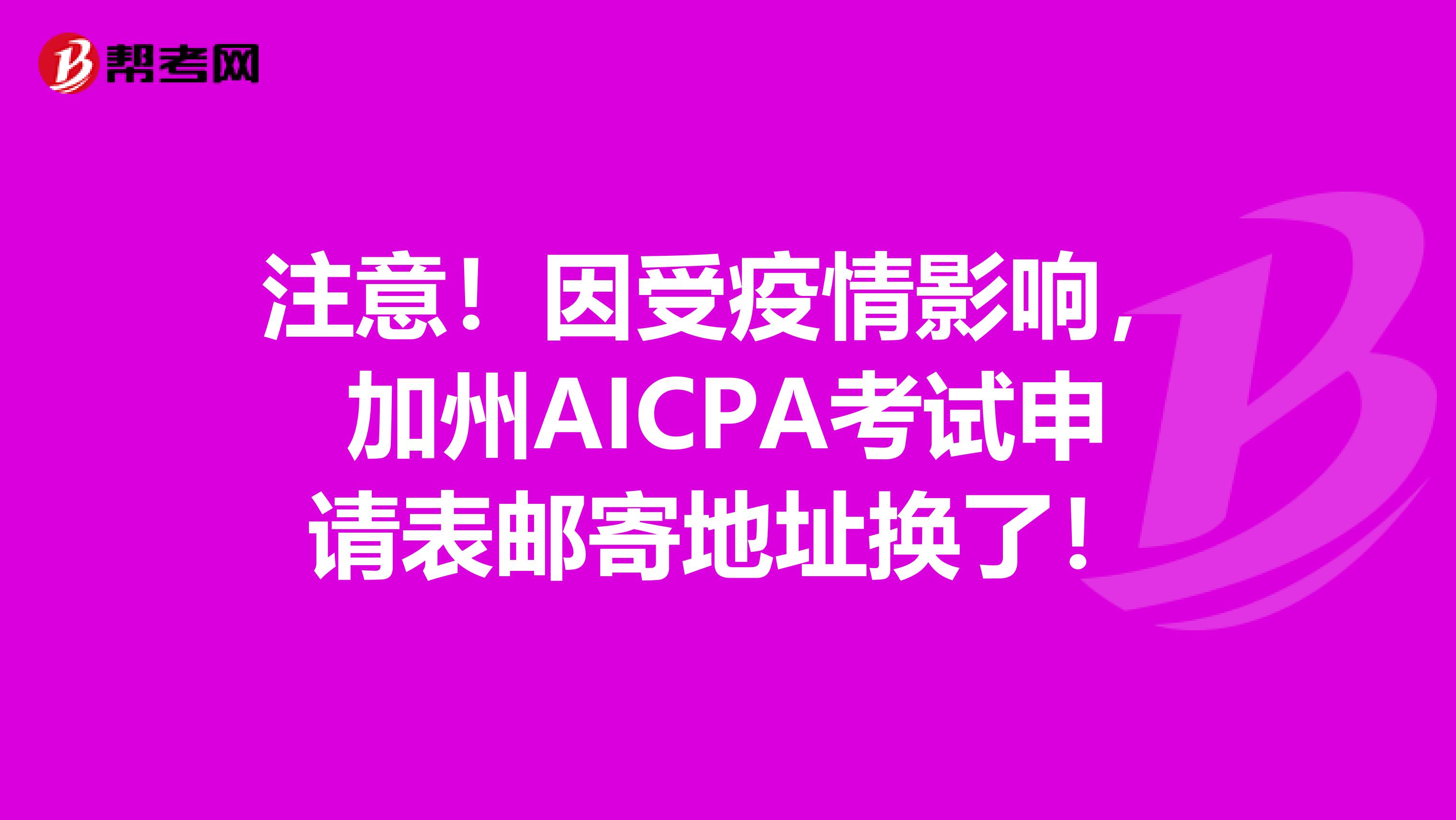 注意！因受疫情影响，加州AICPA考试申请表邮寄地址换了！