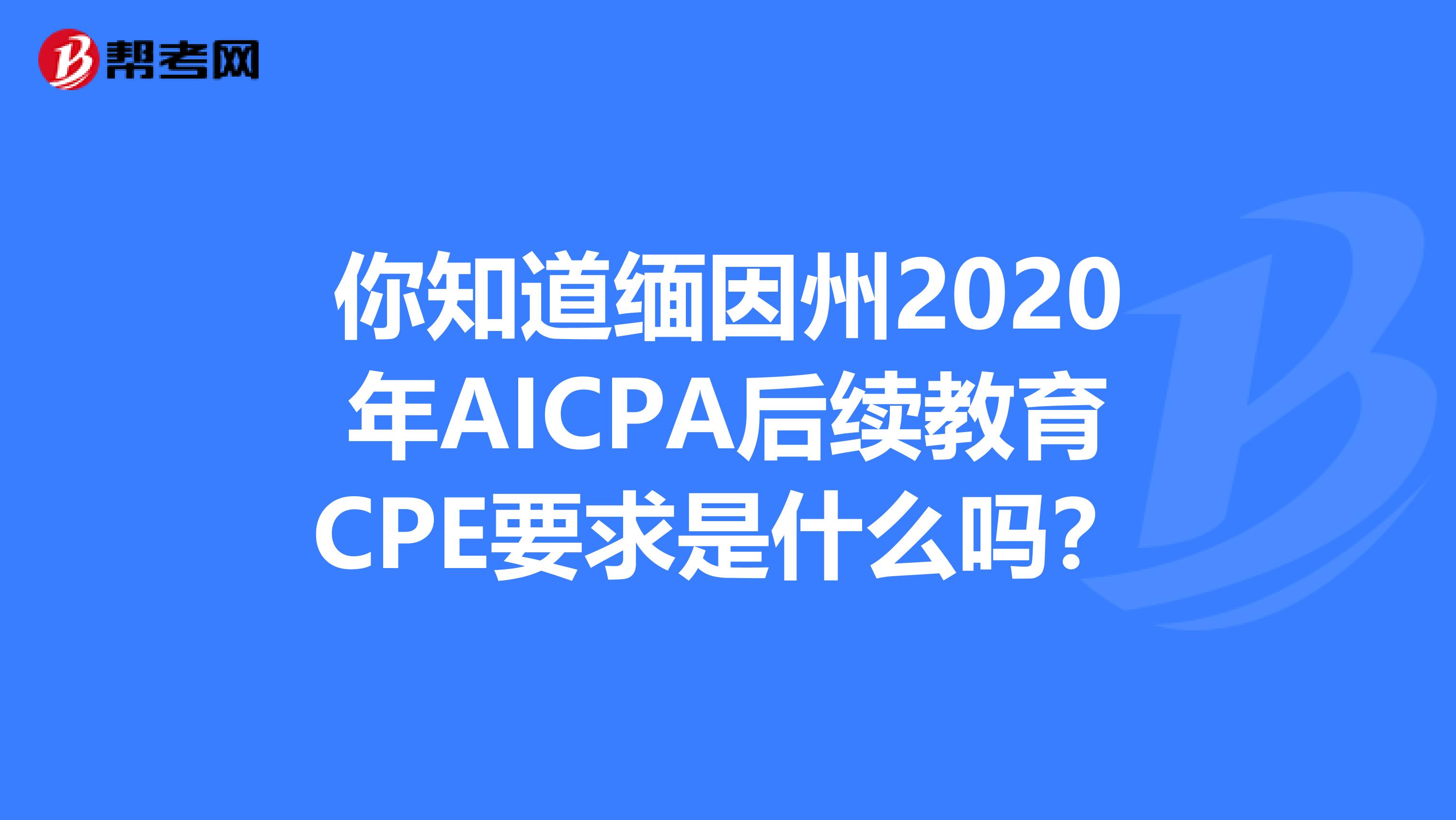 你知道缅因州2020年AICPA后续教育CPE要求是什么吗？