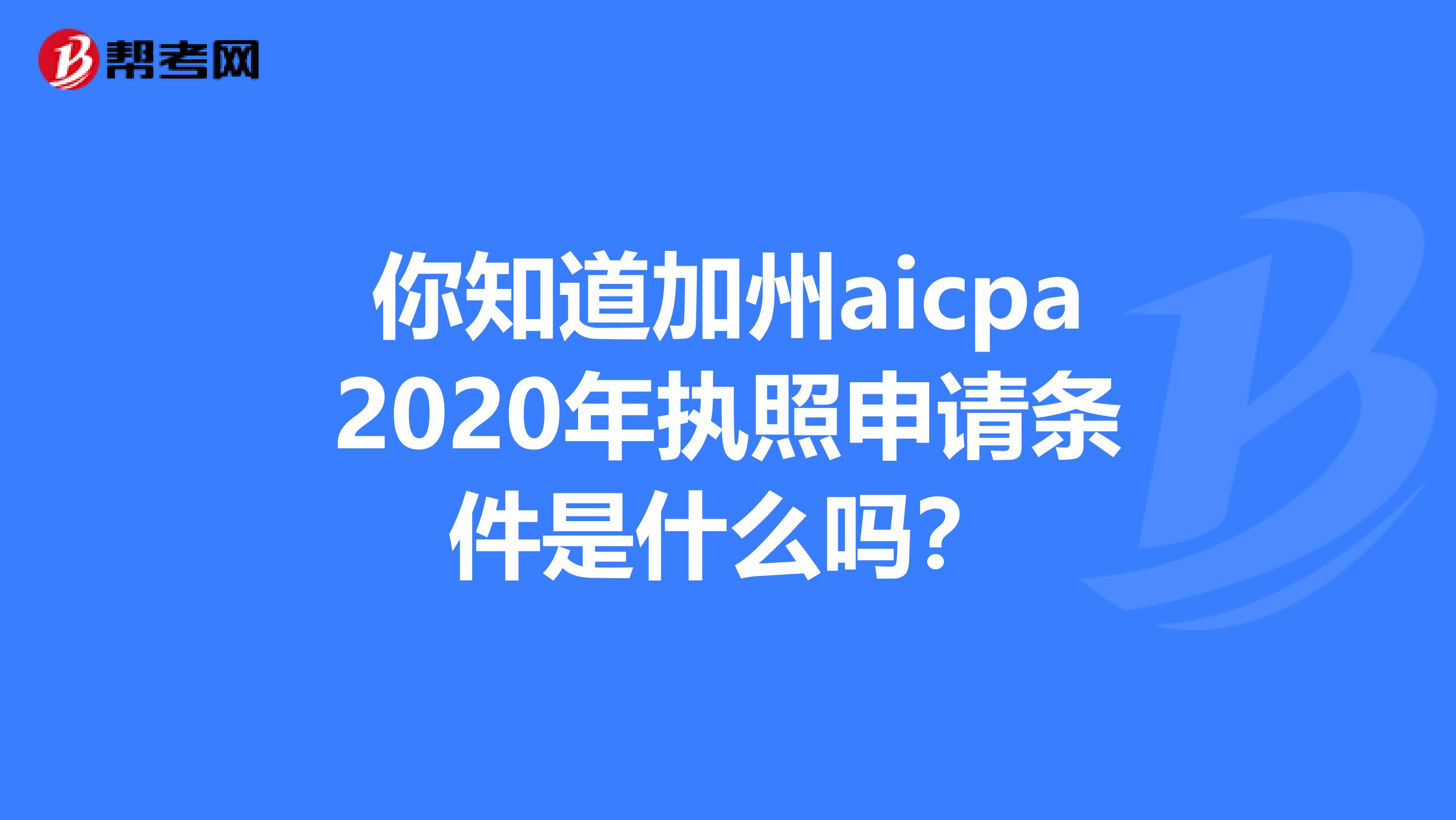 你知道加州aicpa2020年执照申请条件是什么吗？