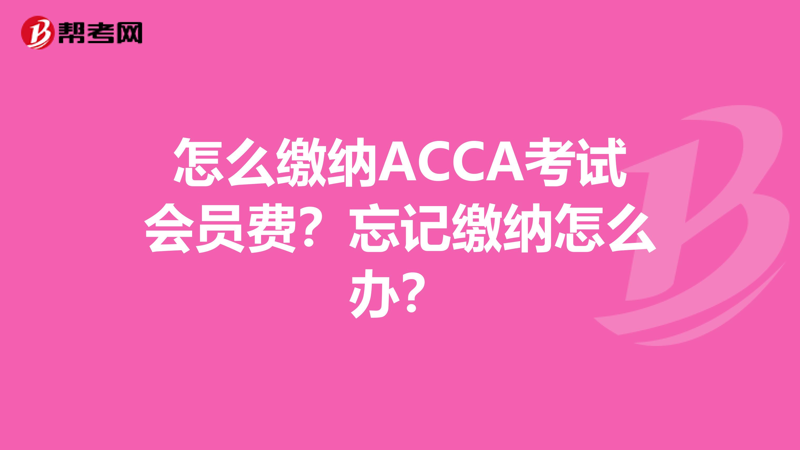 怎么缴纳ACCA考试会员费？忘记缴纳怎么办？