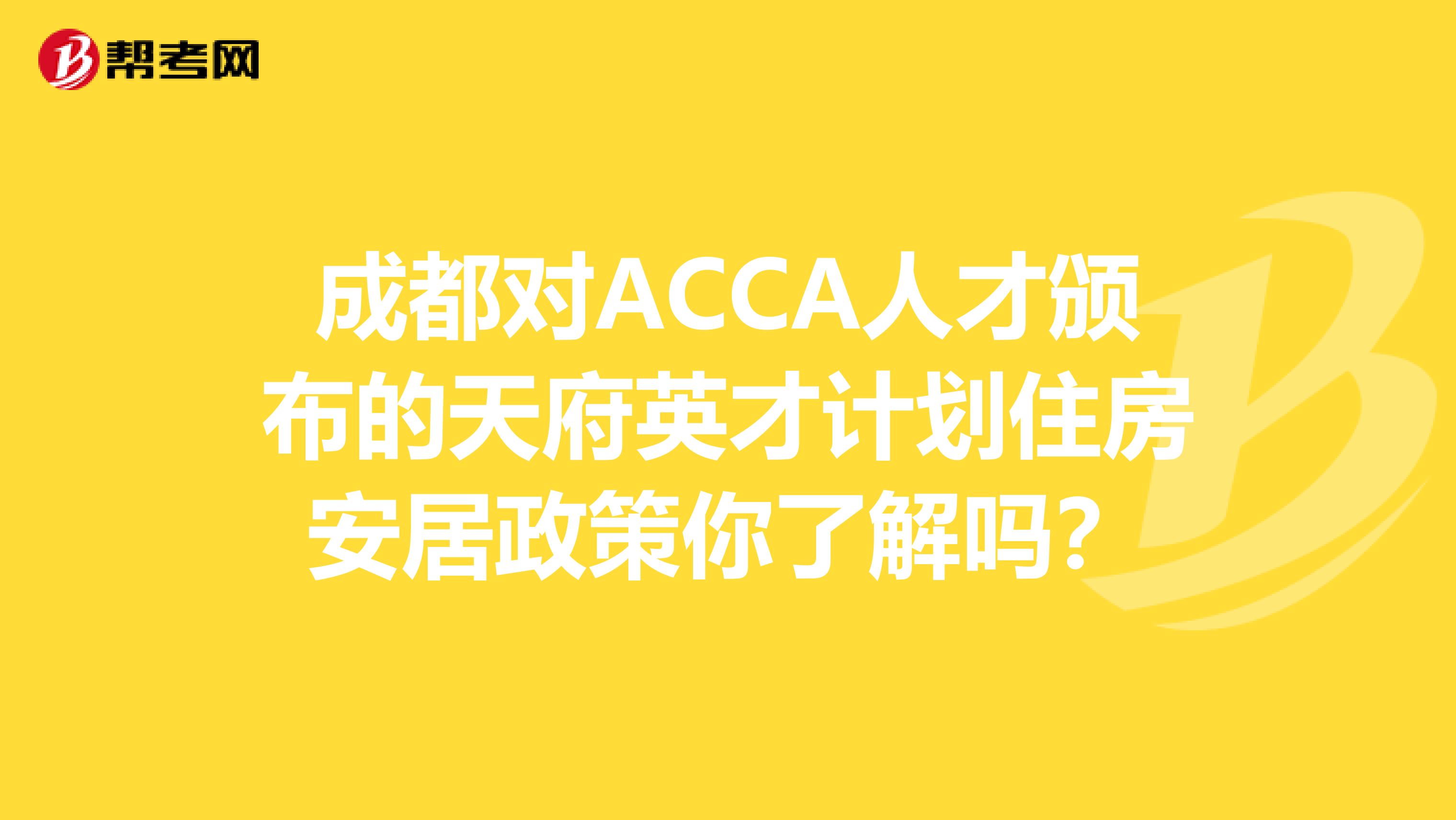 成都对ACCA人才颁布的天府英才计划住房安居政策你了解吗？