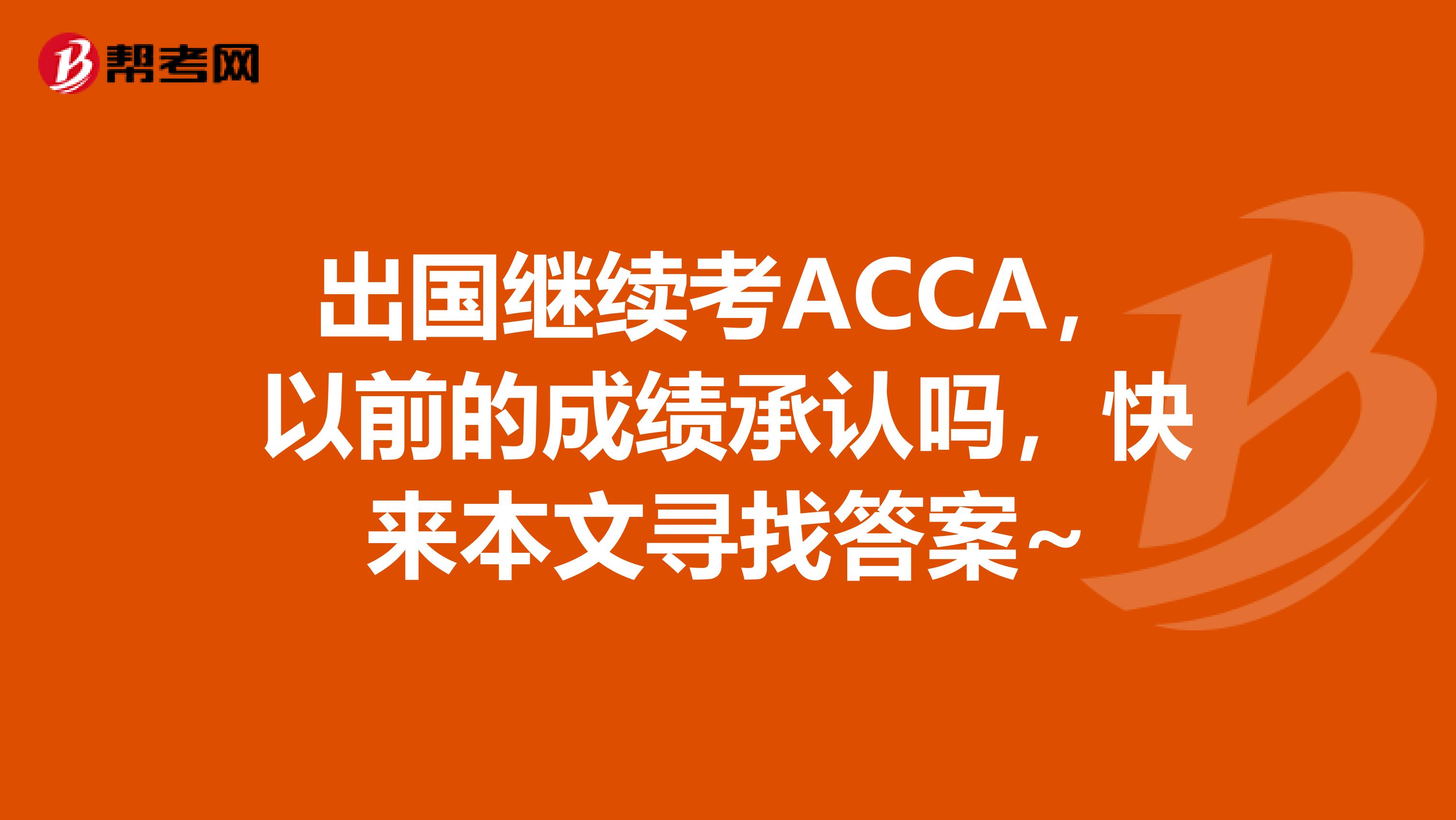 出国继续考ACCA，以前的成绩承认吗，快来本文寻找答案~