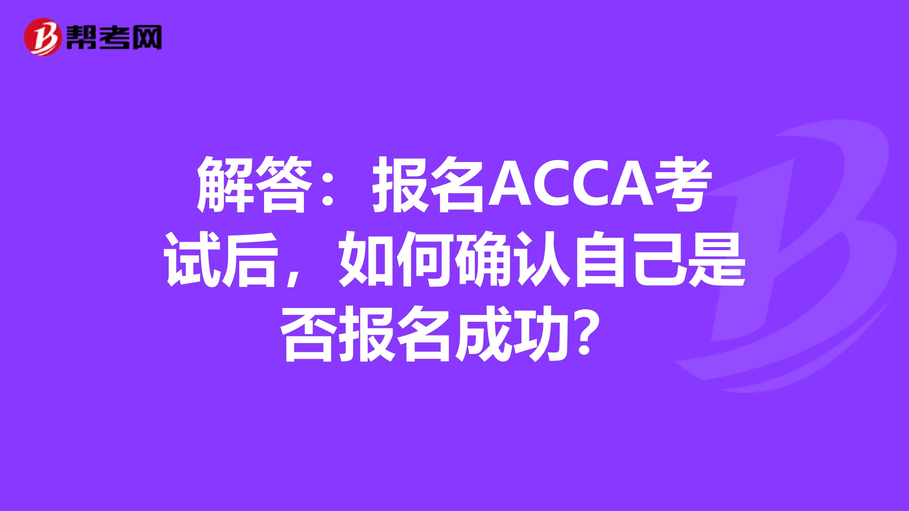 解答：报名ACCA考试后，如何确认自己是否报名成功？