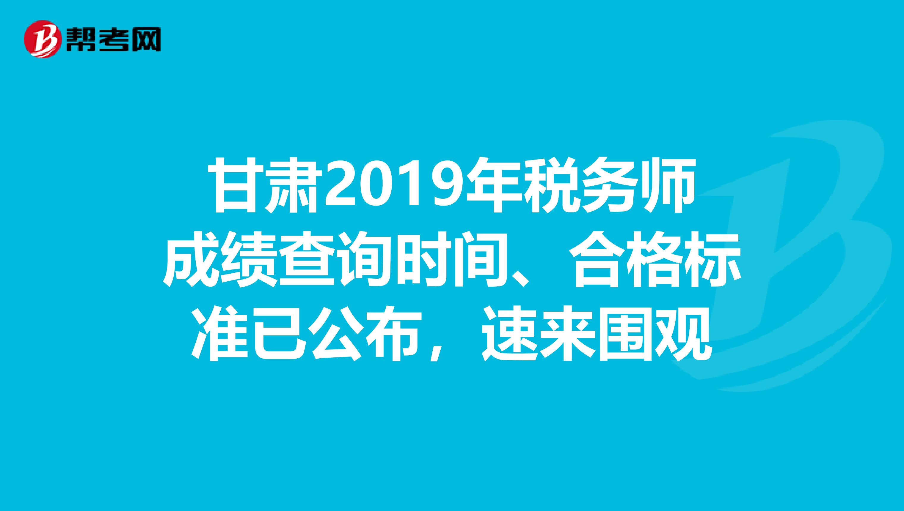 甘肃2019年税务师成绩查询时间、合格标准已公布，速来围观