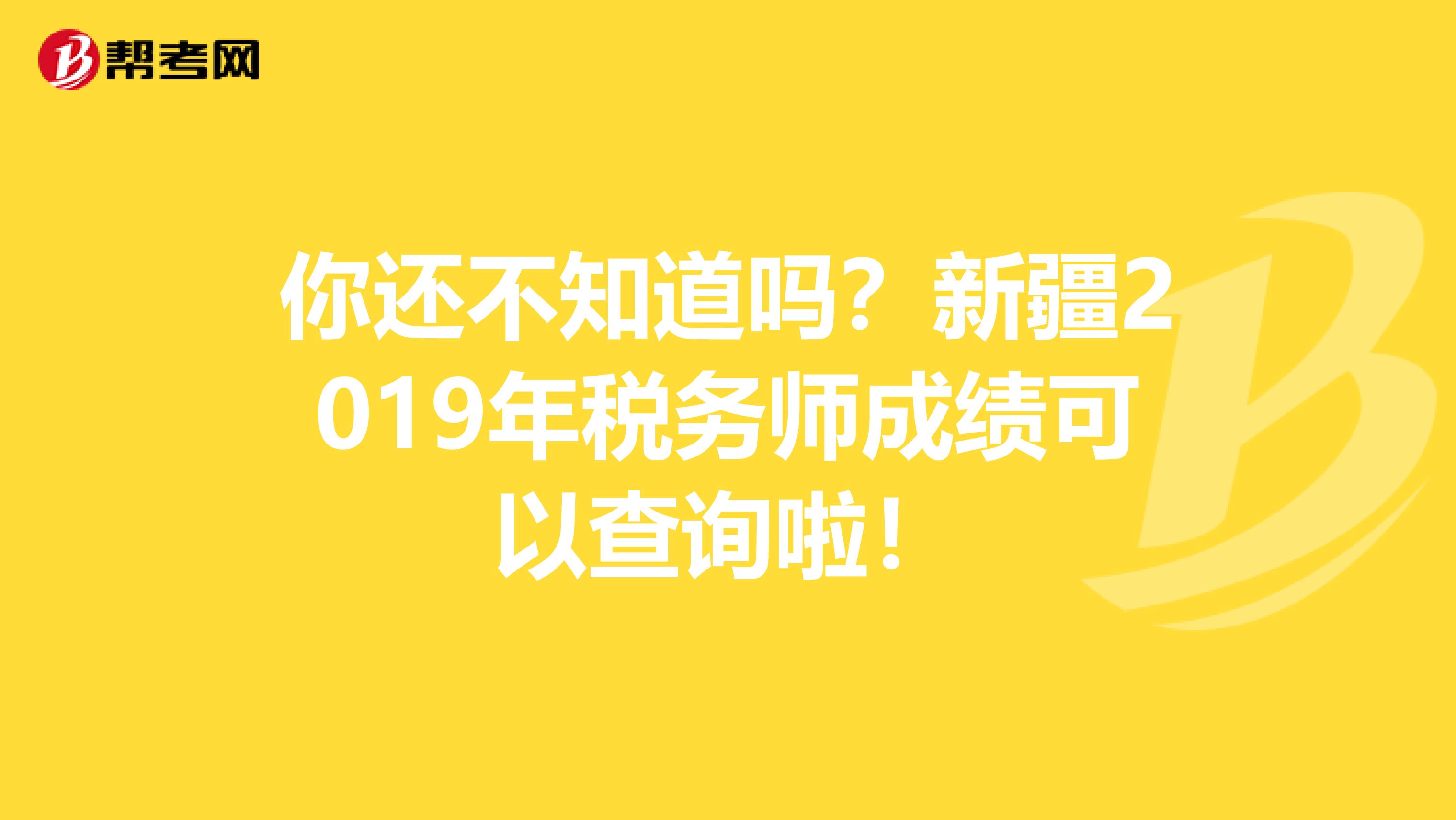 你还不知道吗？新疆2019年税务师成绩可以查询啦！