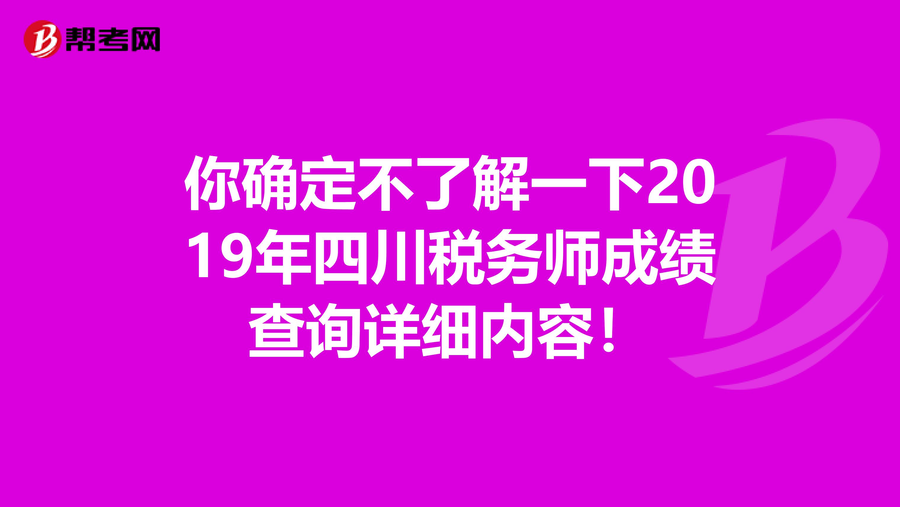 你确定不了解一下2019年四川税务师成绩查询详细内容！