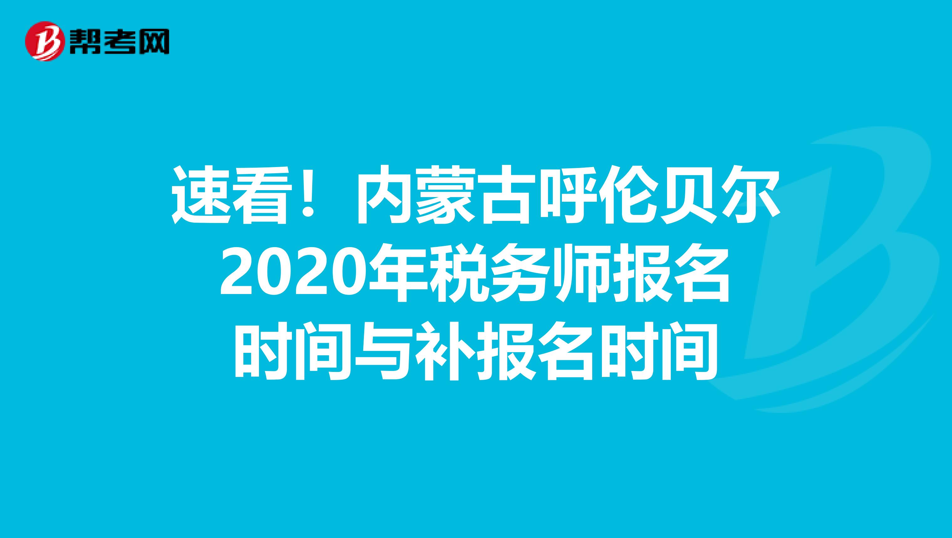 速看！内蒙古呼伦贝尔2020年税务师报名时间与补报名时间