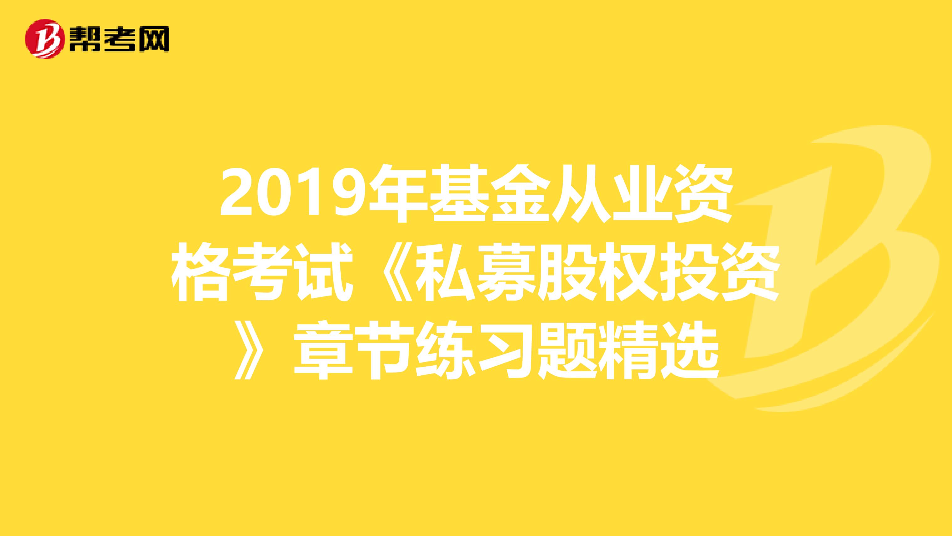 2019年基金从业资格考试《私募股权投资》章节练习题精选