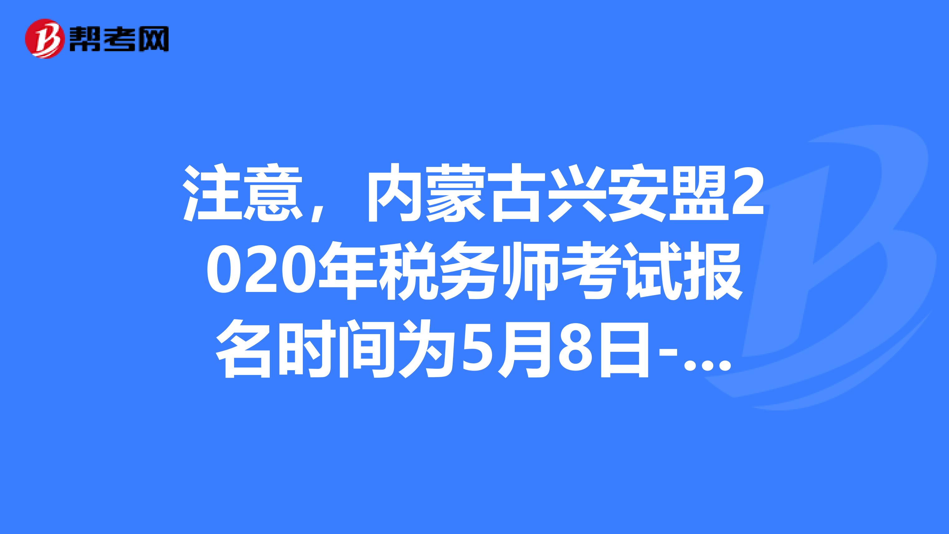 注意，内蒙古兴安盟2020年税务师考试报名时间为5月8日-7月8日！