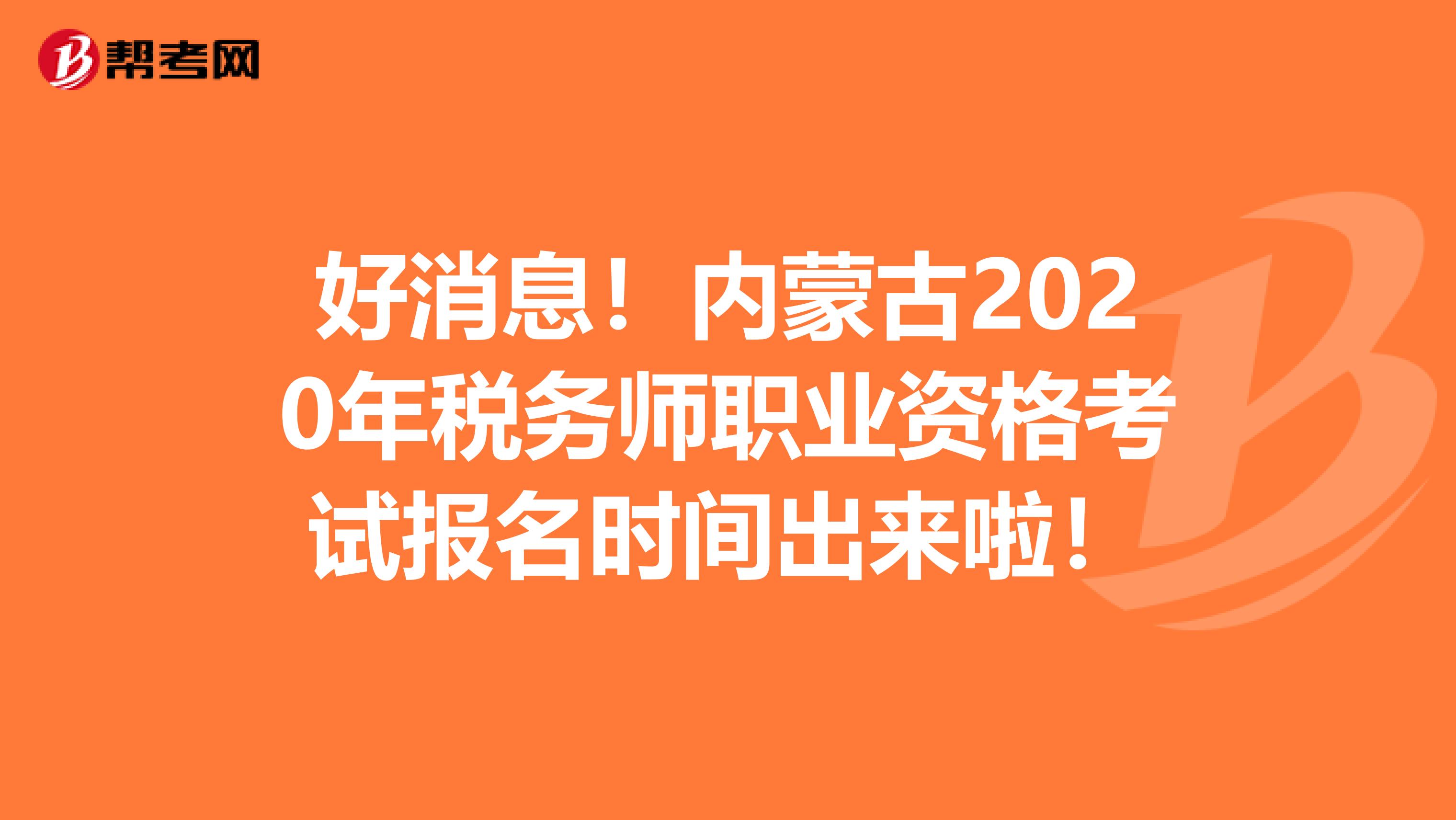 好消息！内蒙古2020年税务师职业资格考试报名时间出来啦！