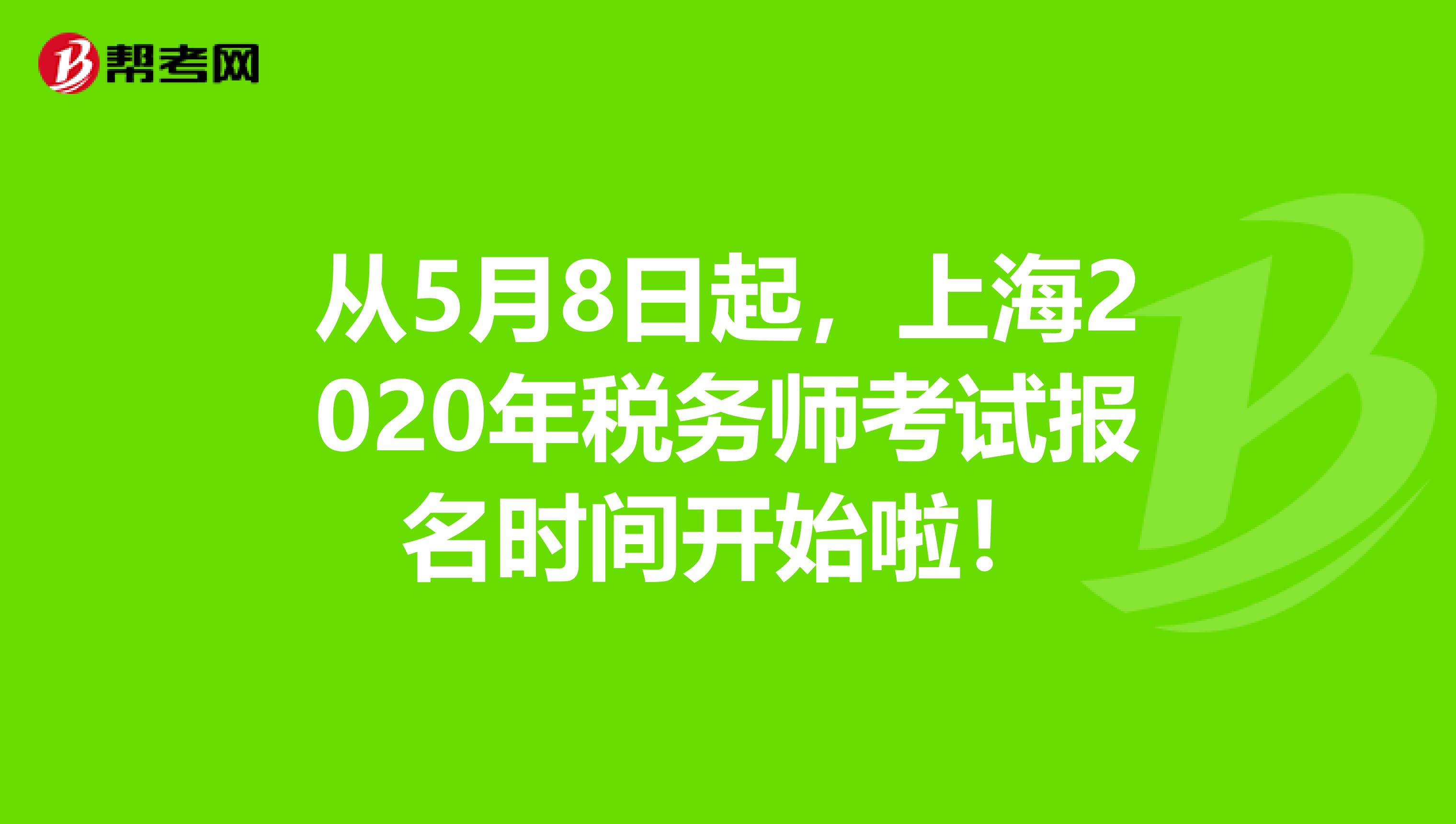 从5月8日起，上海2020年税务师考试报名时间开始啦！