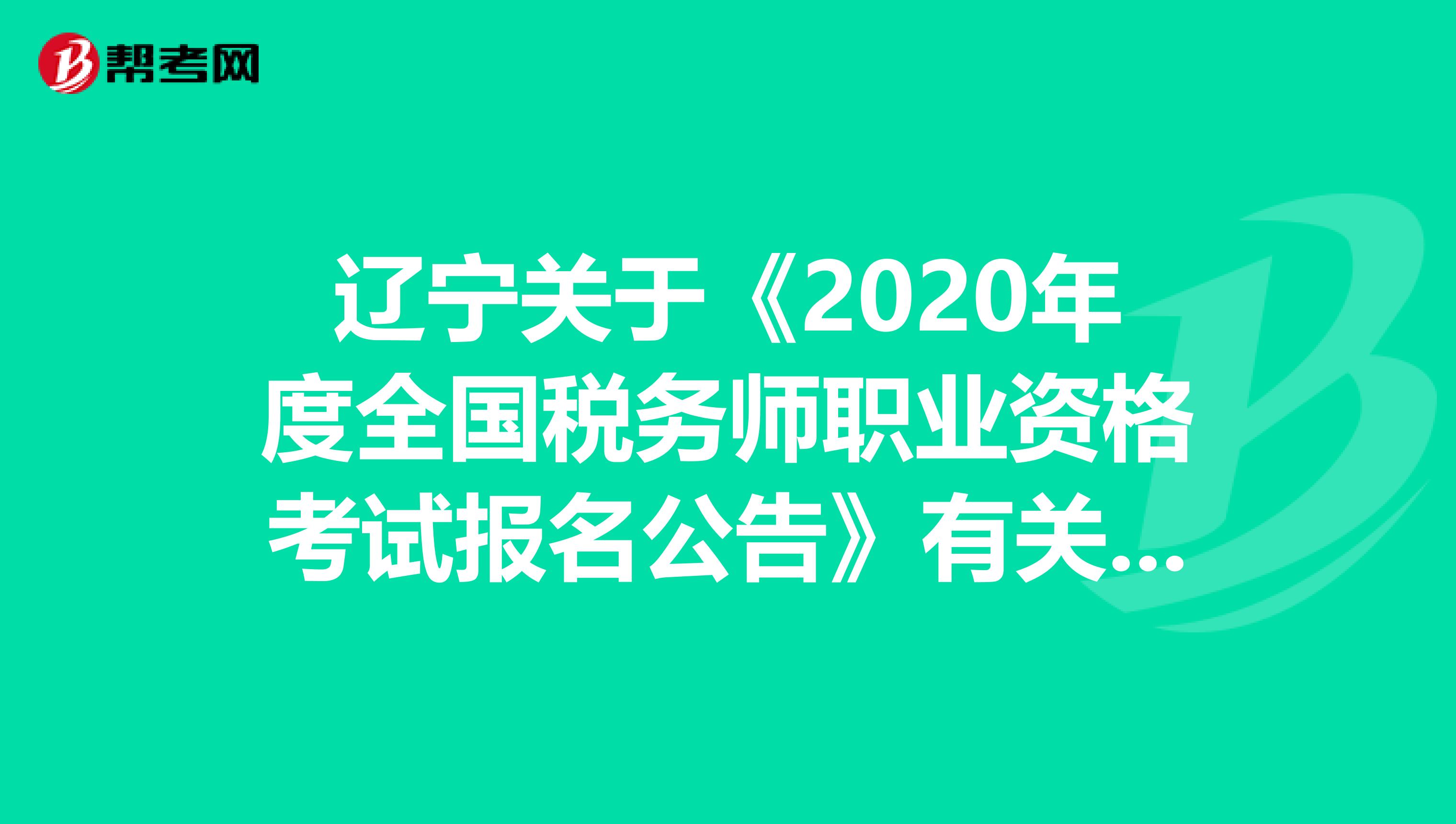 辽宁关于《2020年度全国税务师职业资格考试报名公告》有关条目的解释是哪些呢？