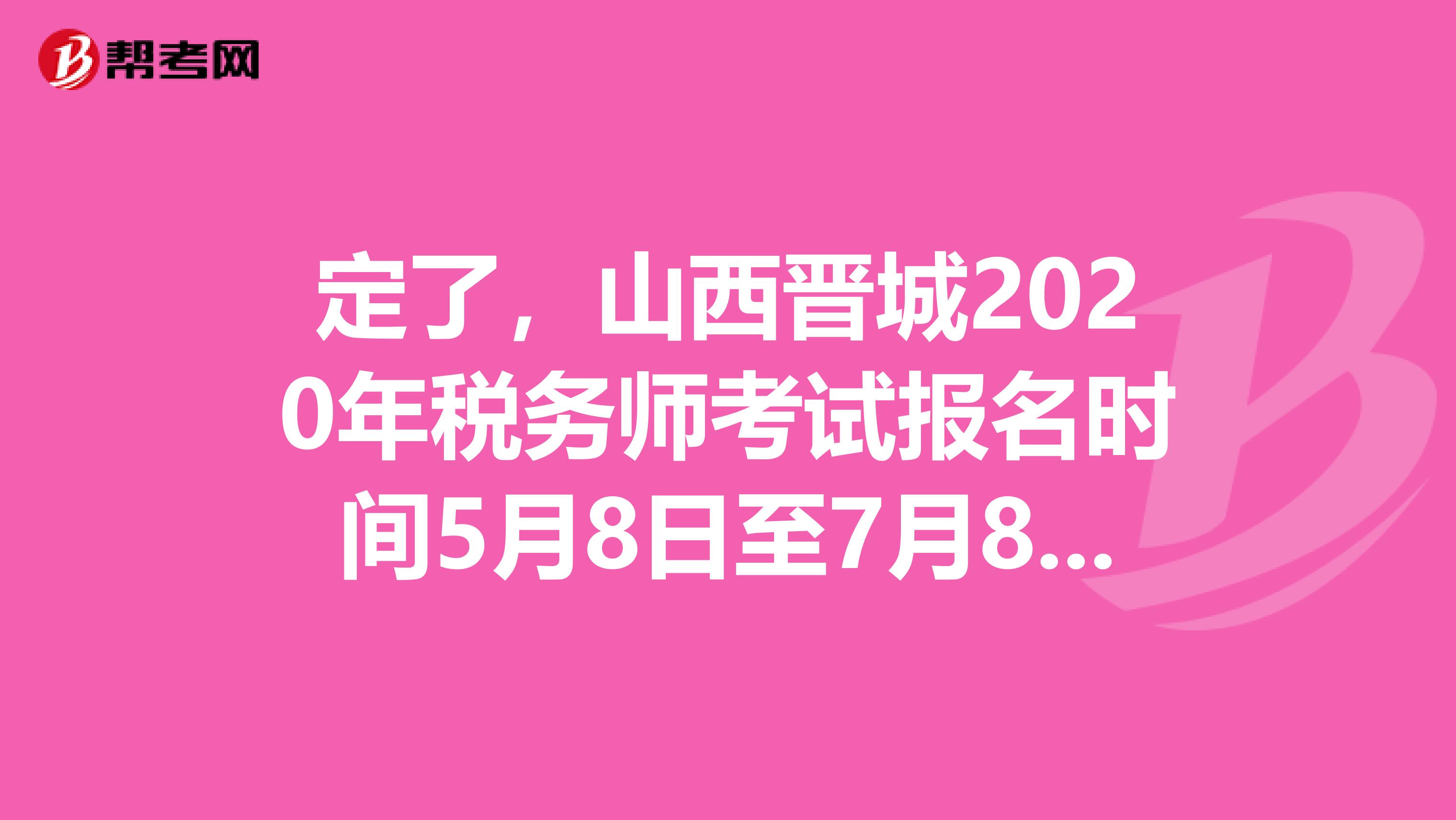 定了，山西晉城2020年稅務師考試報名時間5月8日至7月8日！