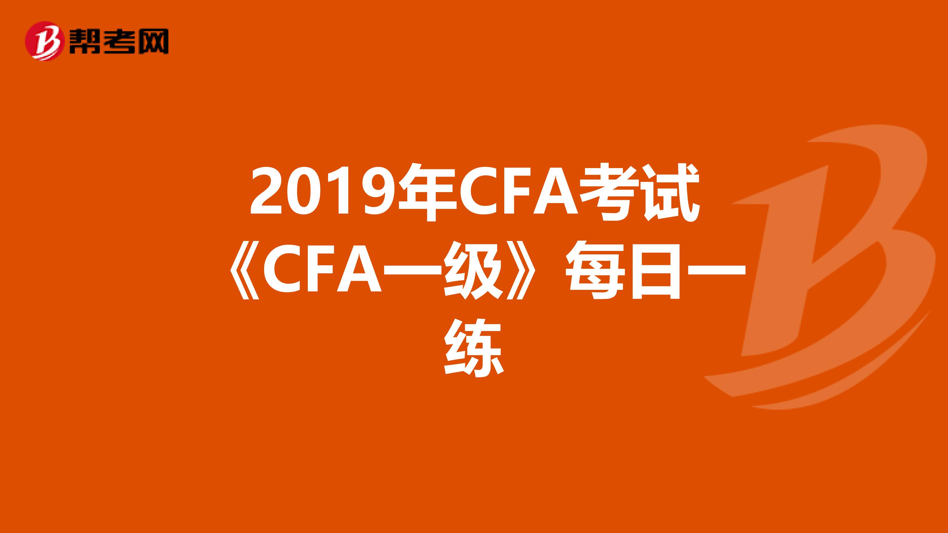 2019年CFA考试《CFA一级》每日一练