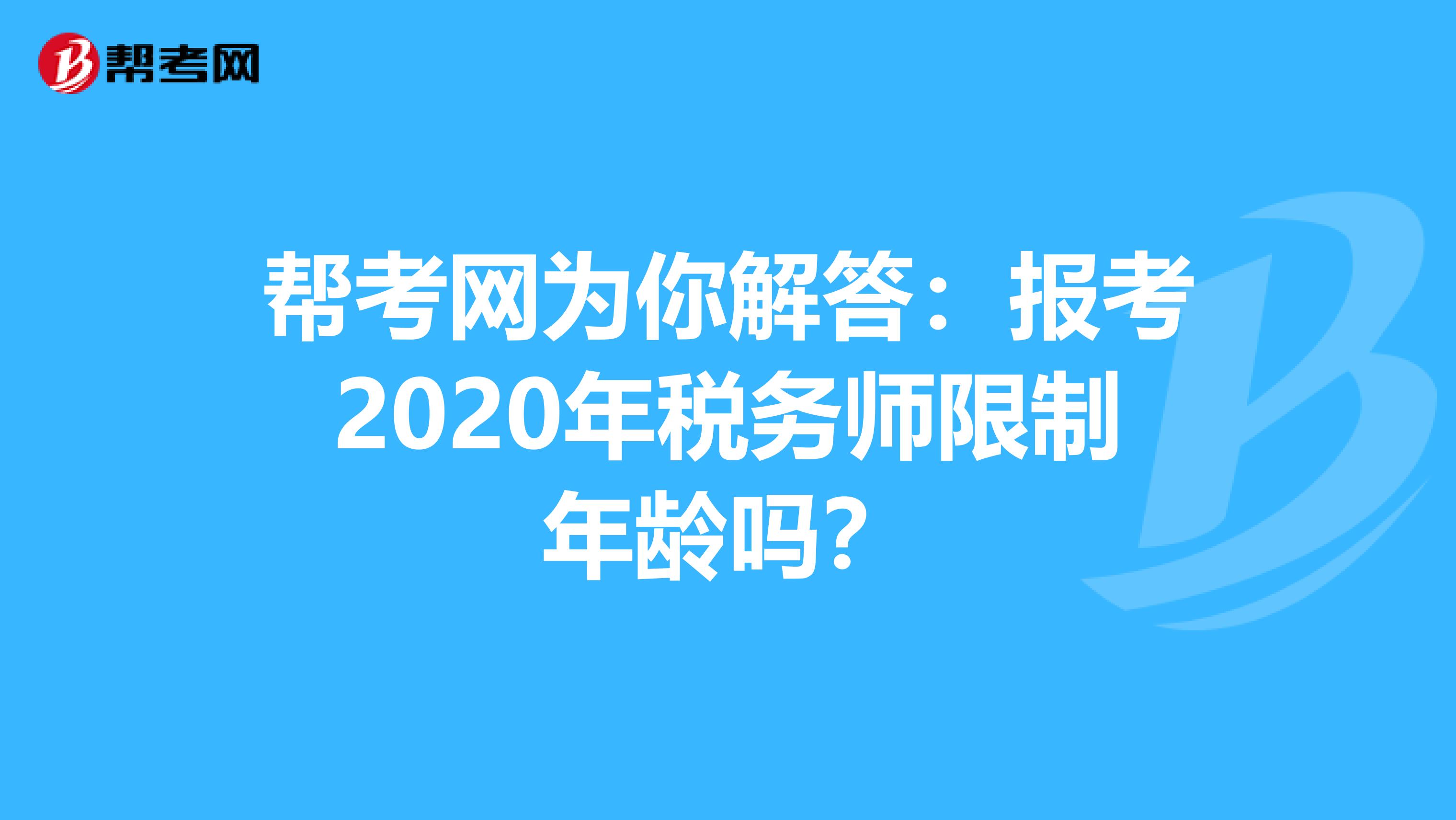 帮考网为你解答：报考2020年税务师限制年龄吗？