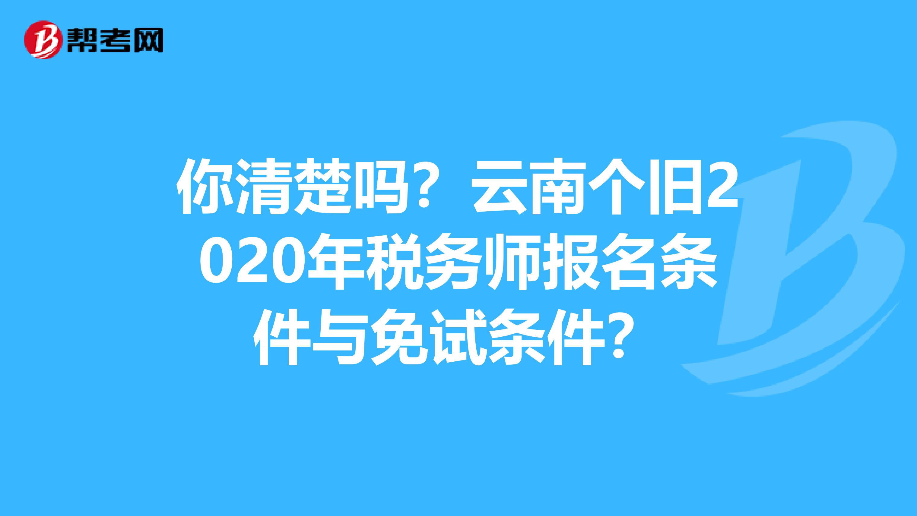 你清楚吗？云南个旧2020年税务师报名条件与免试条件？