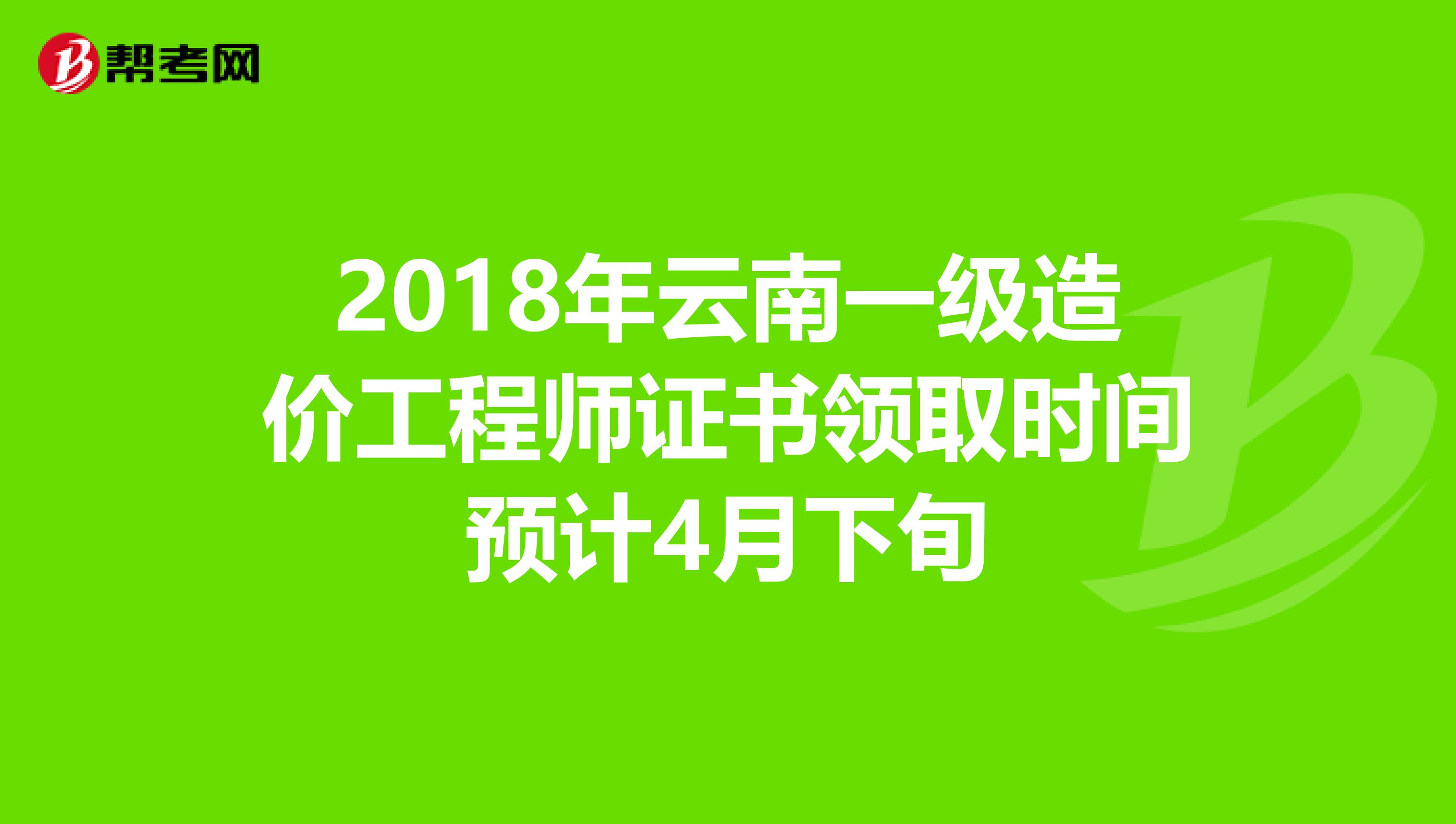 2018年云南一级造价工程师证书领取时间预计4月下旬