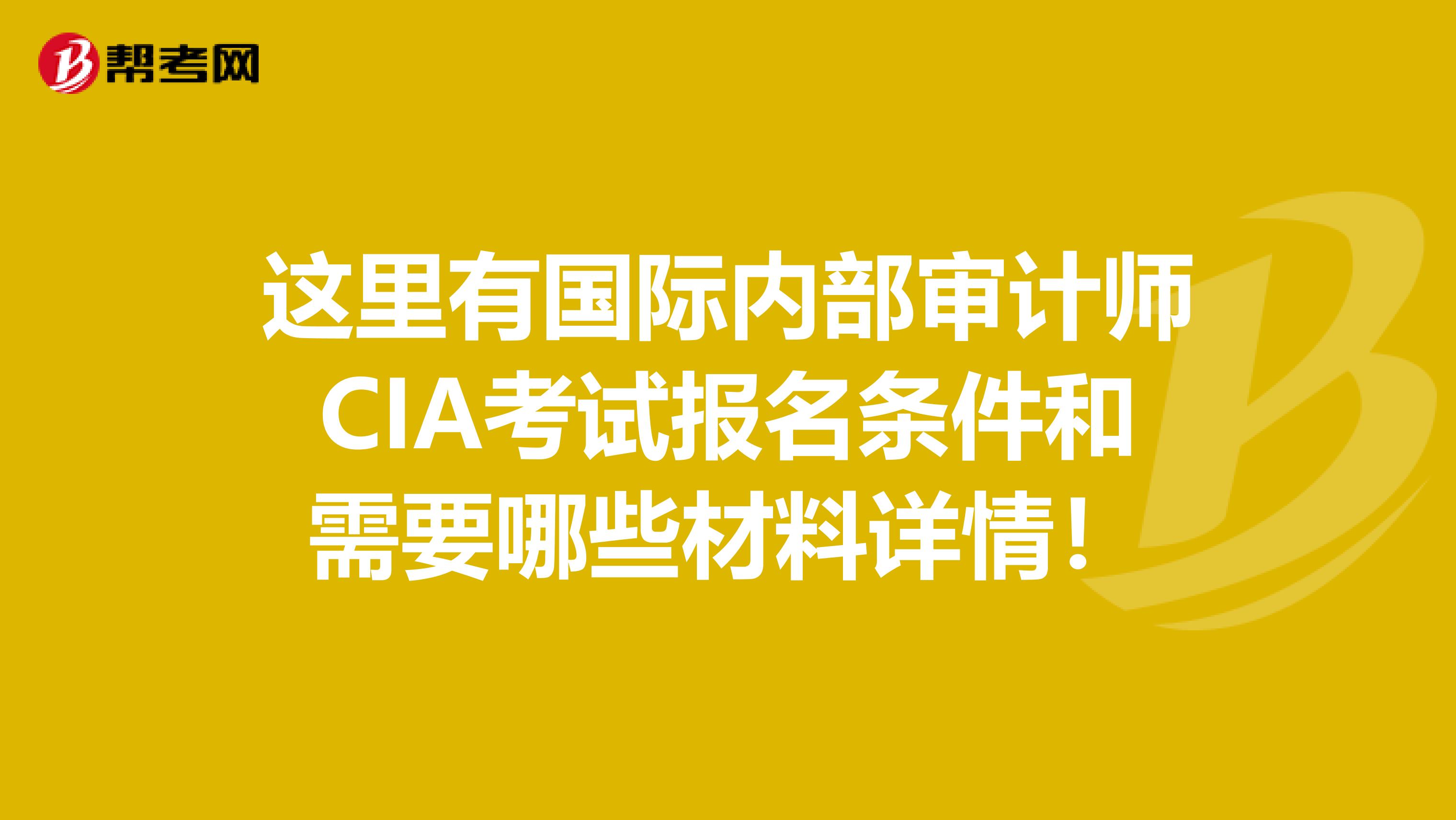 這里有國際內部審計師CIA考試報名條件和需要哪些材料詳情！