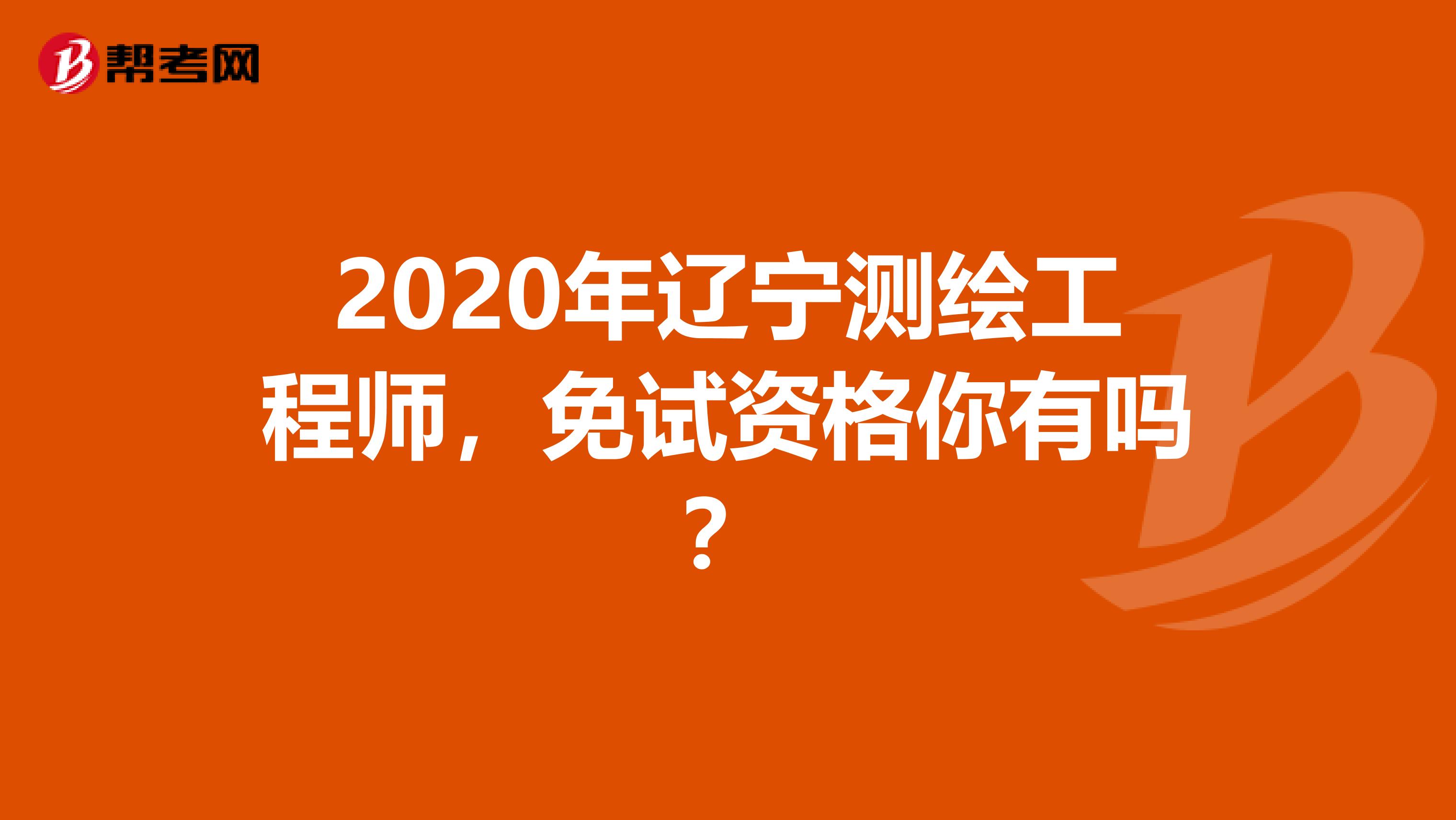 2020年辽宁测绘工程师，免试资格你有吗？