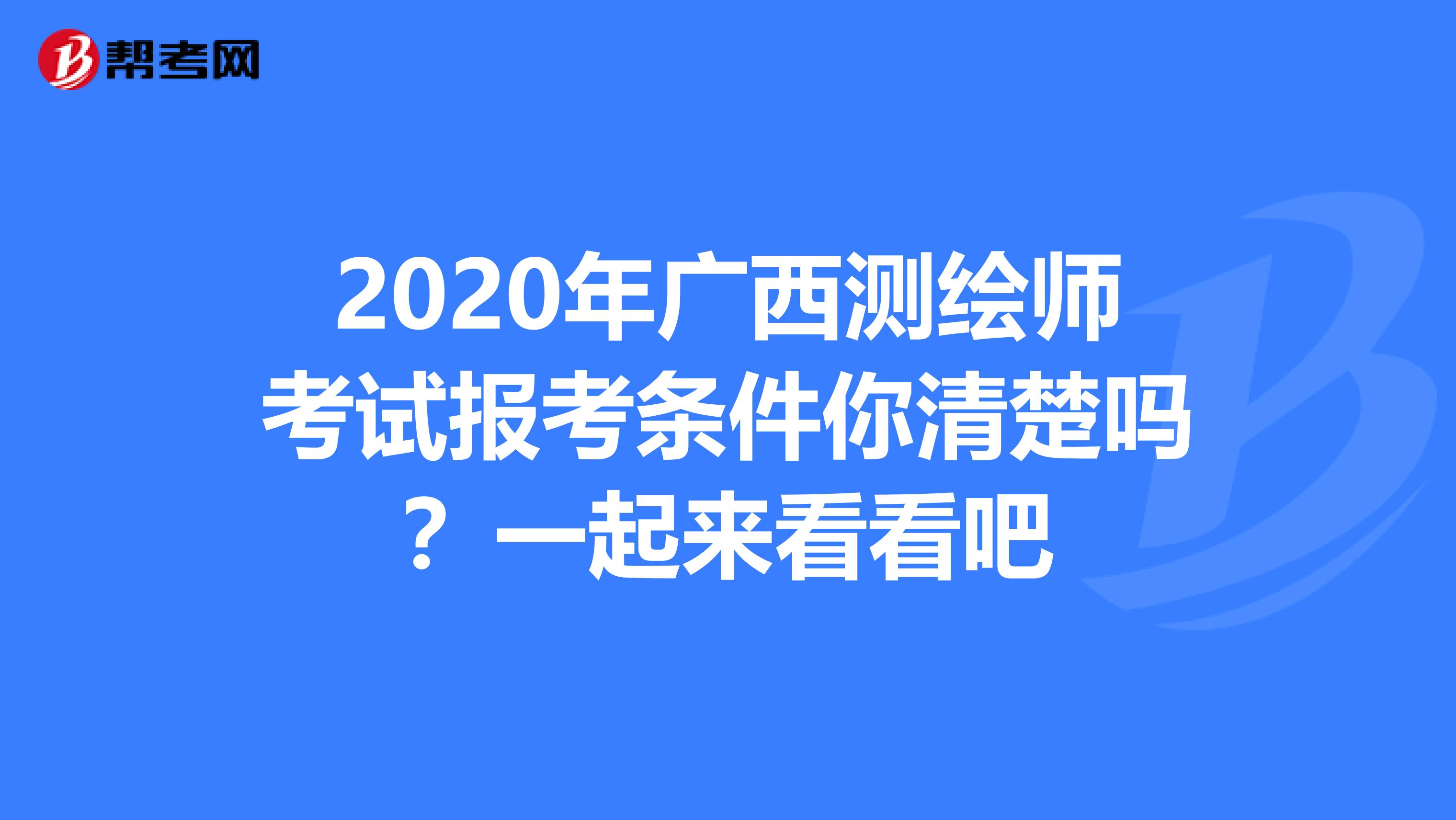 2020年广西测绘师考试报考条件你清楚吗？一起来看看吧