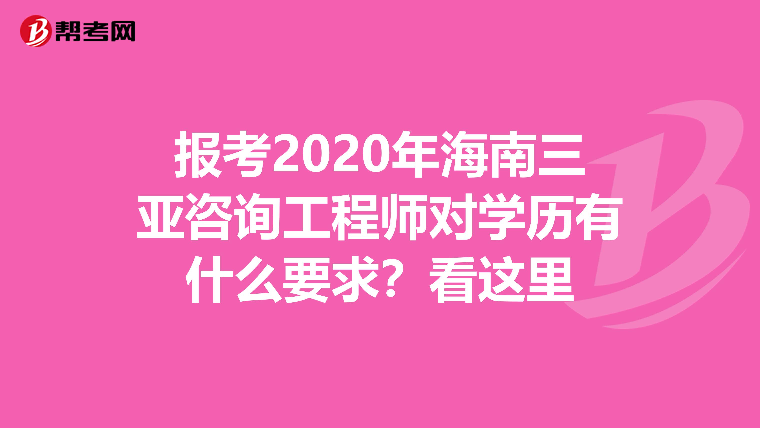 报考2020年海南三亚咨询工程师对学历有什么要求？看这里